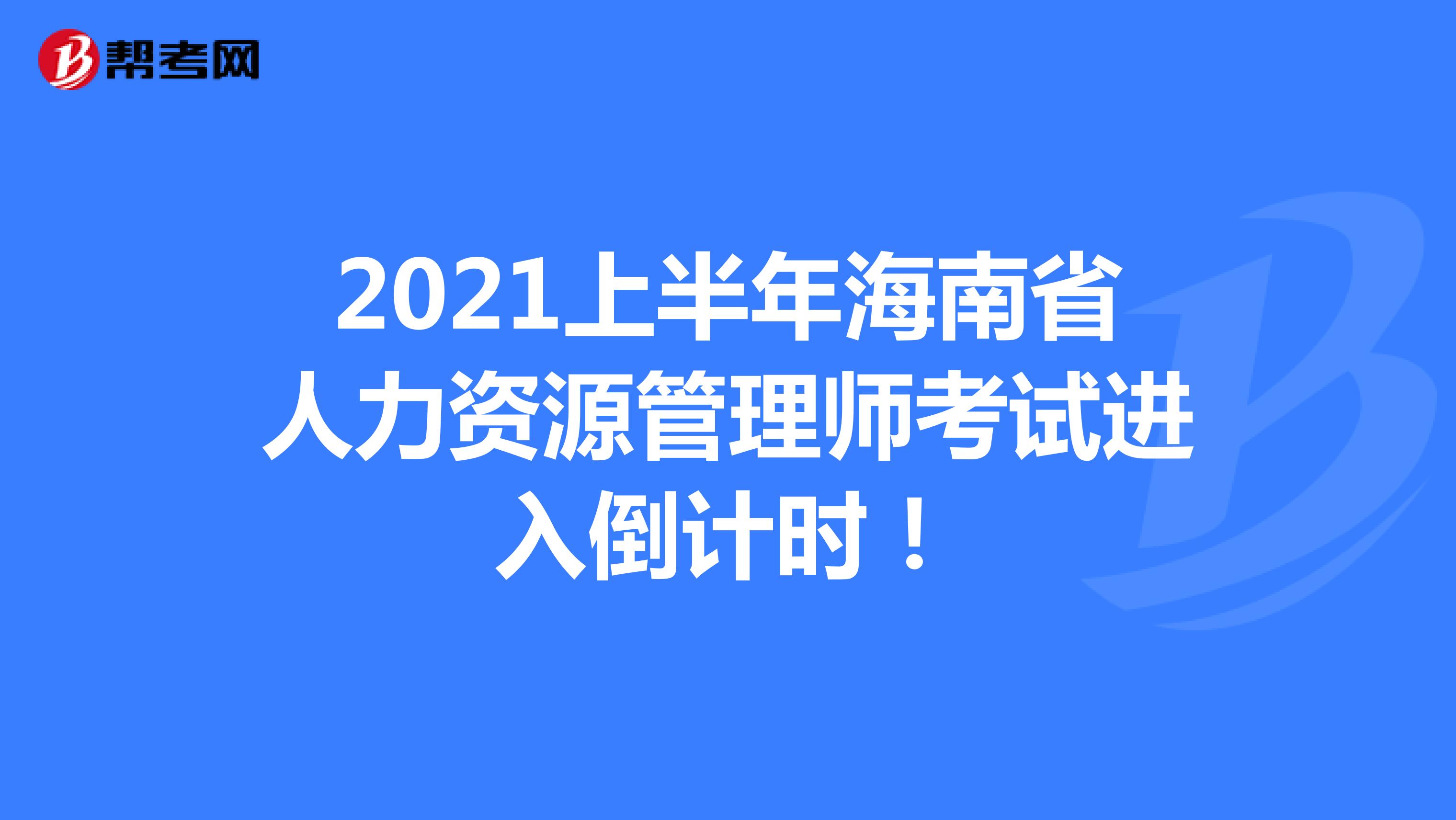 2021上半年海南省人力资源管理师考试进入倒计时！