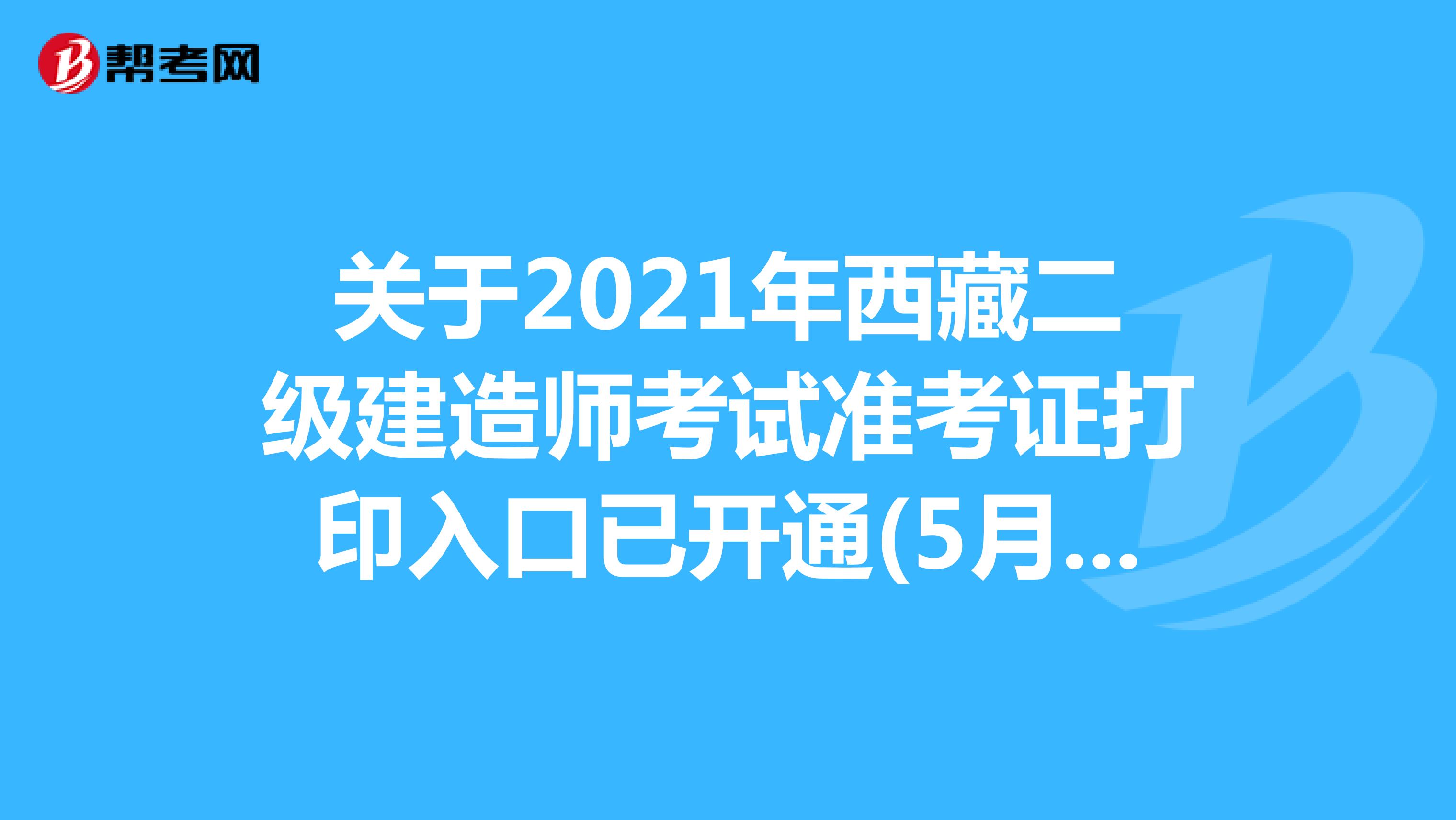 关于2021年西藏二级建造师考试准考证打印入口已开通(5月7日-21日)