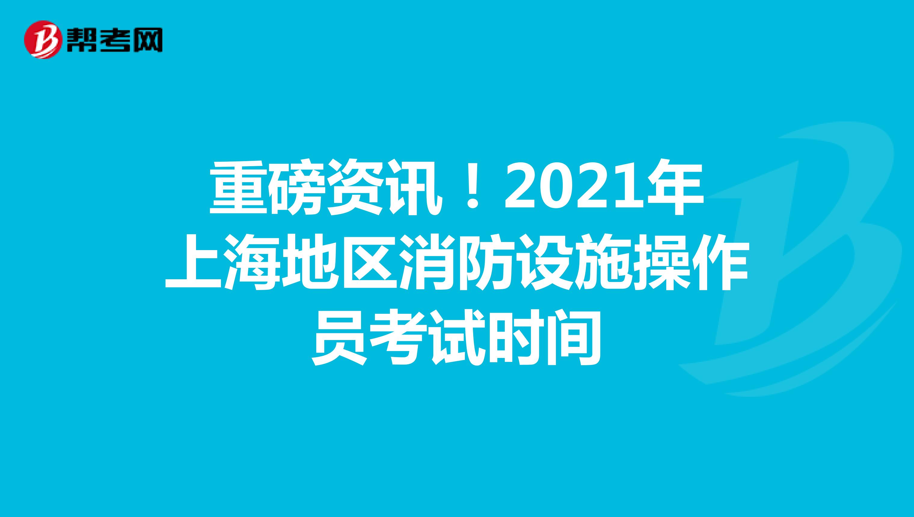 重磅资讯！2021年上海地区消防设施操作员考试时间