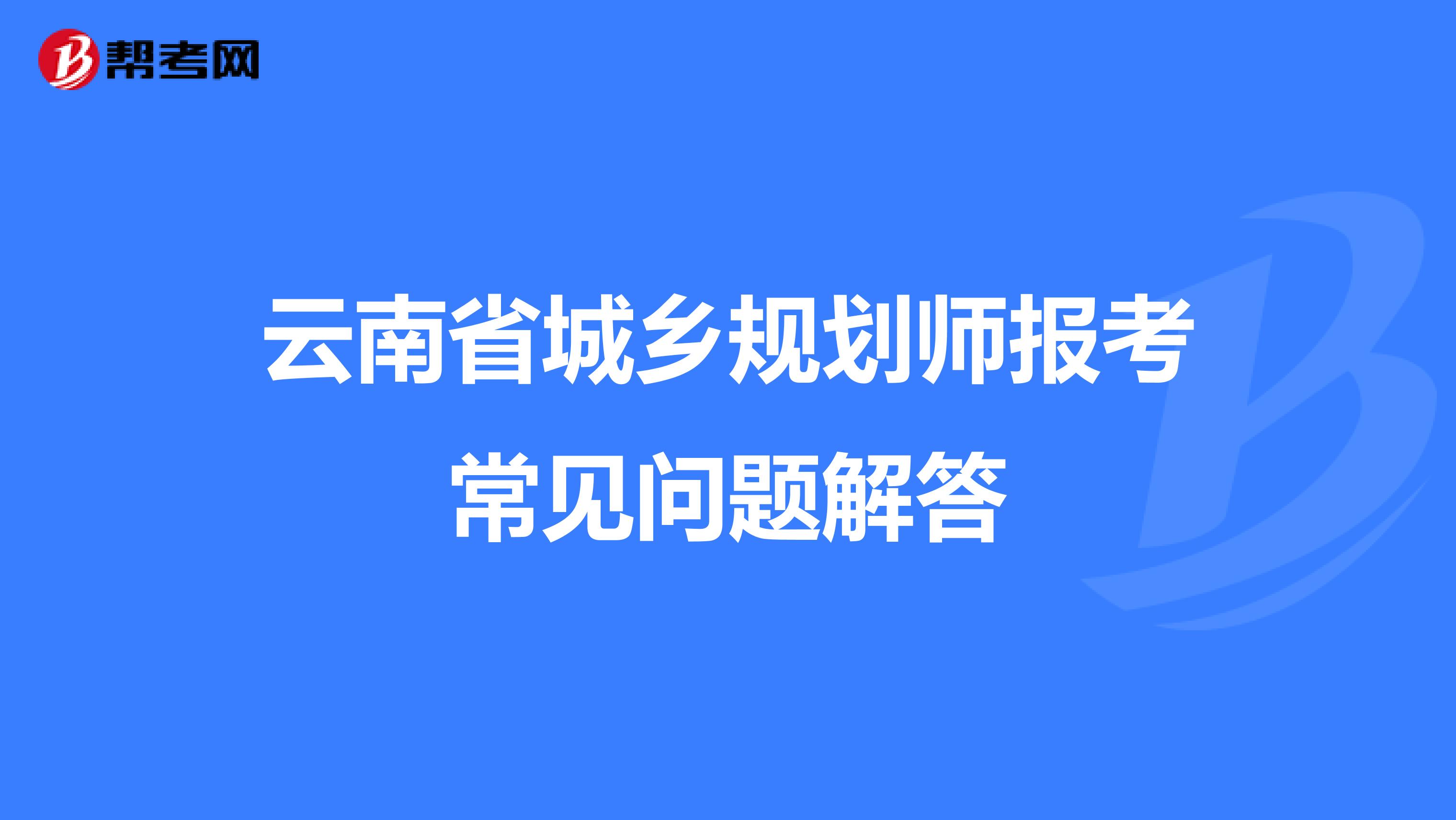 云南省城乡规划师报考常见问题解答