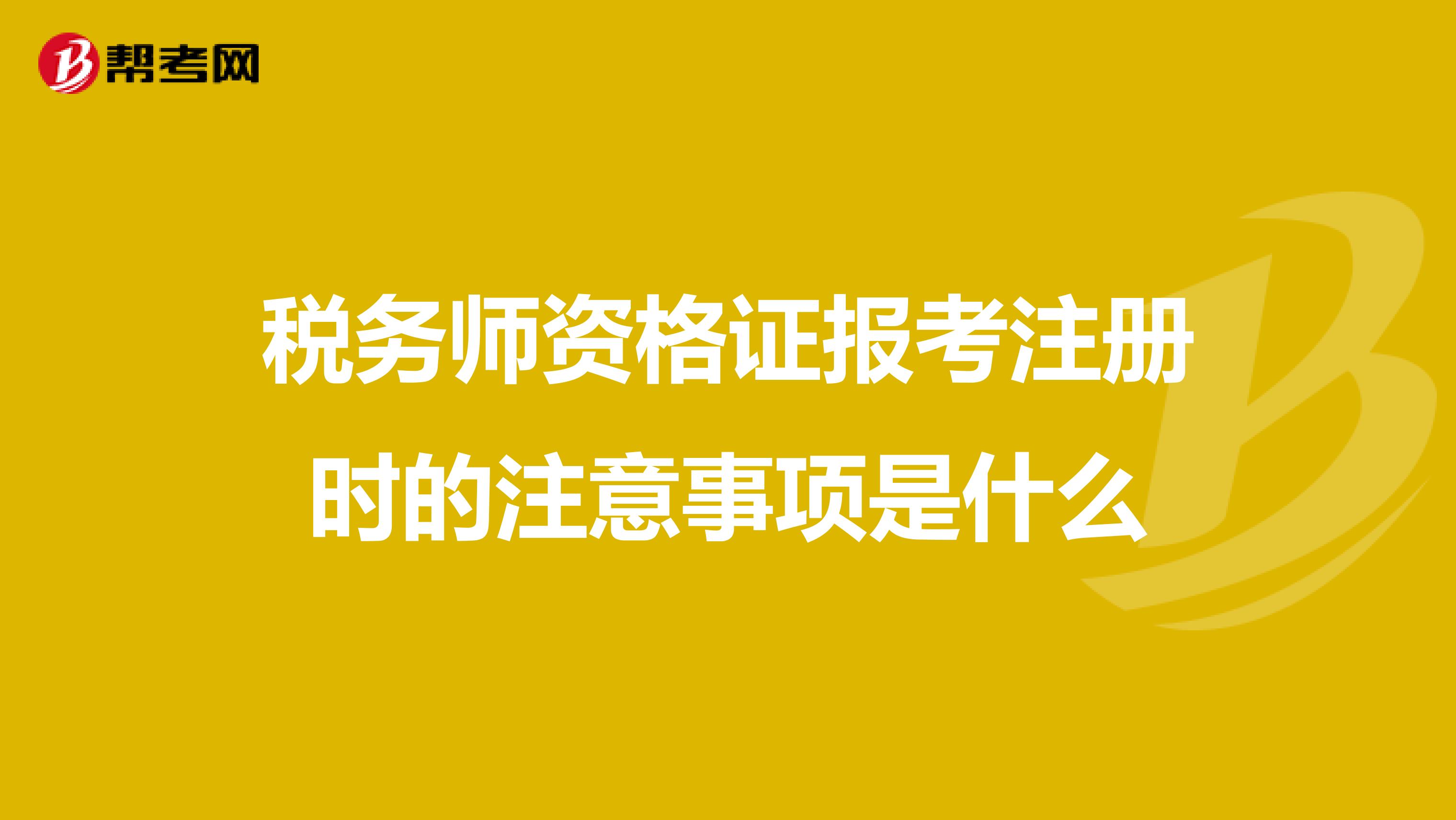 稅務師資格證報考注冊時的注意事項是什么