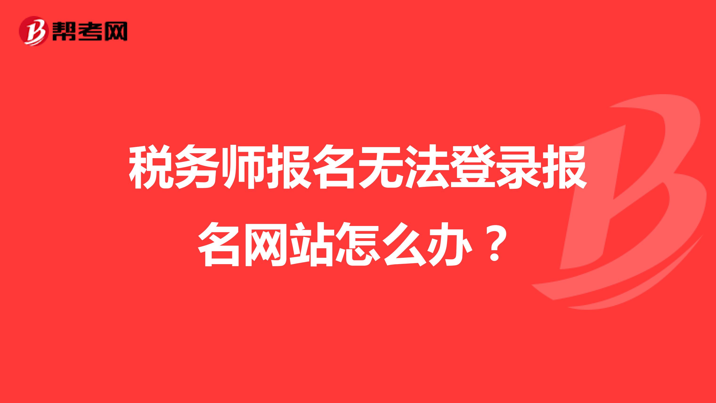 稅務師報名無法登錄報名網(wǎng)站怎么辦?