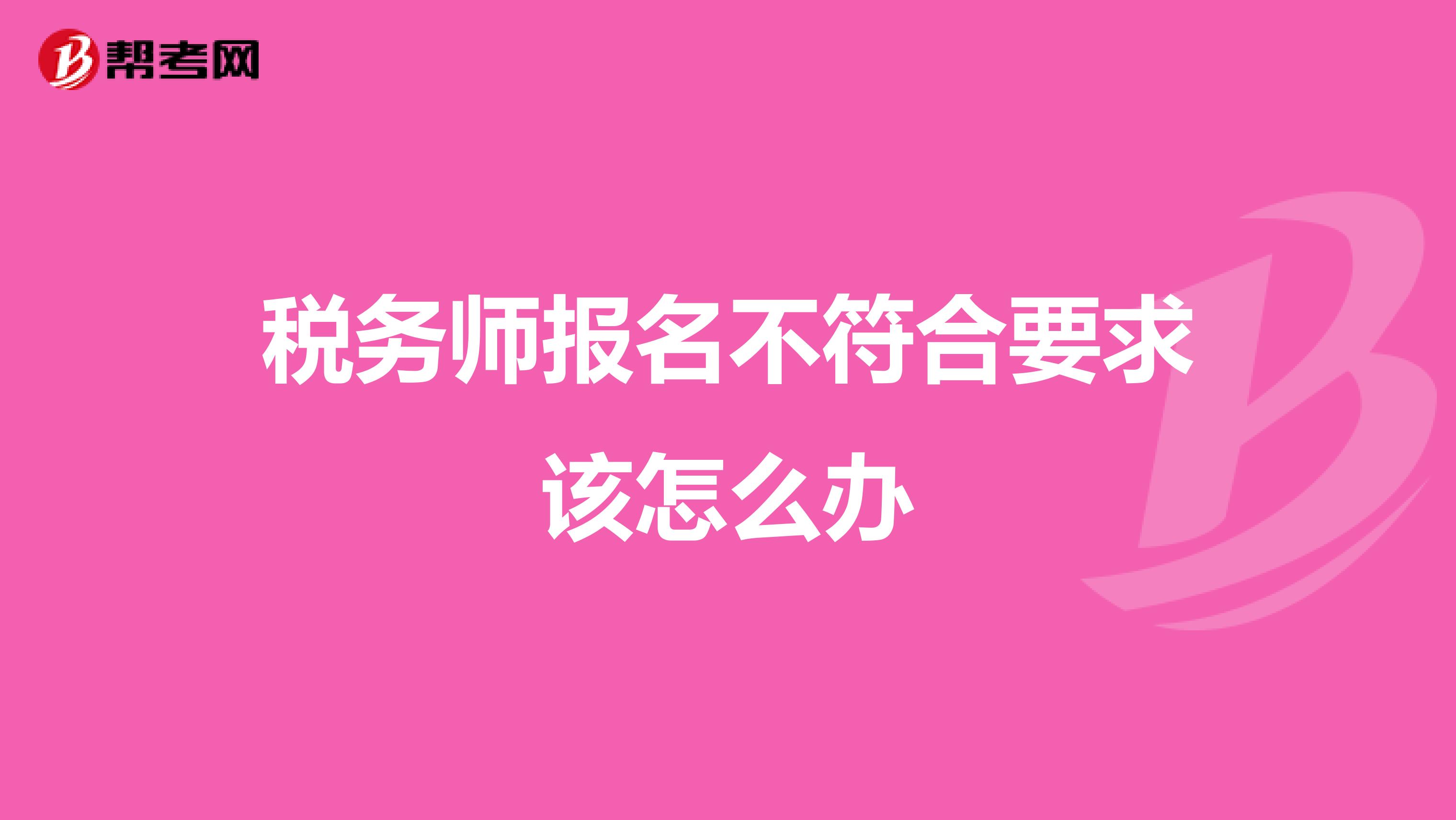 税务师报名不符合要求该怎么办