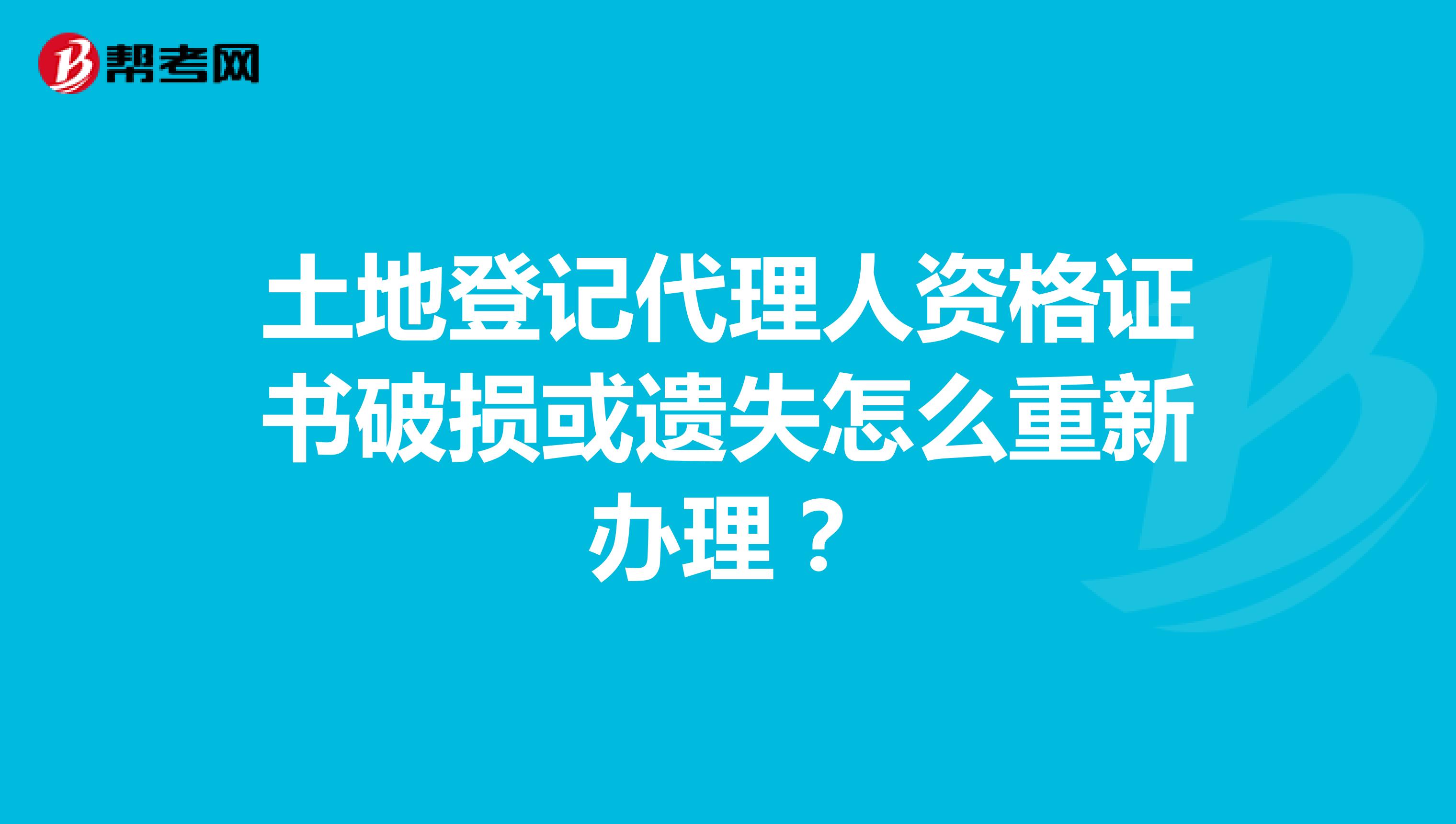 土地登记代理人资格证书破损或遗失怎么重新办理？