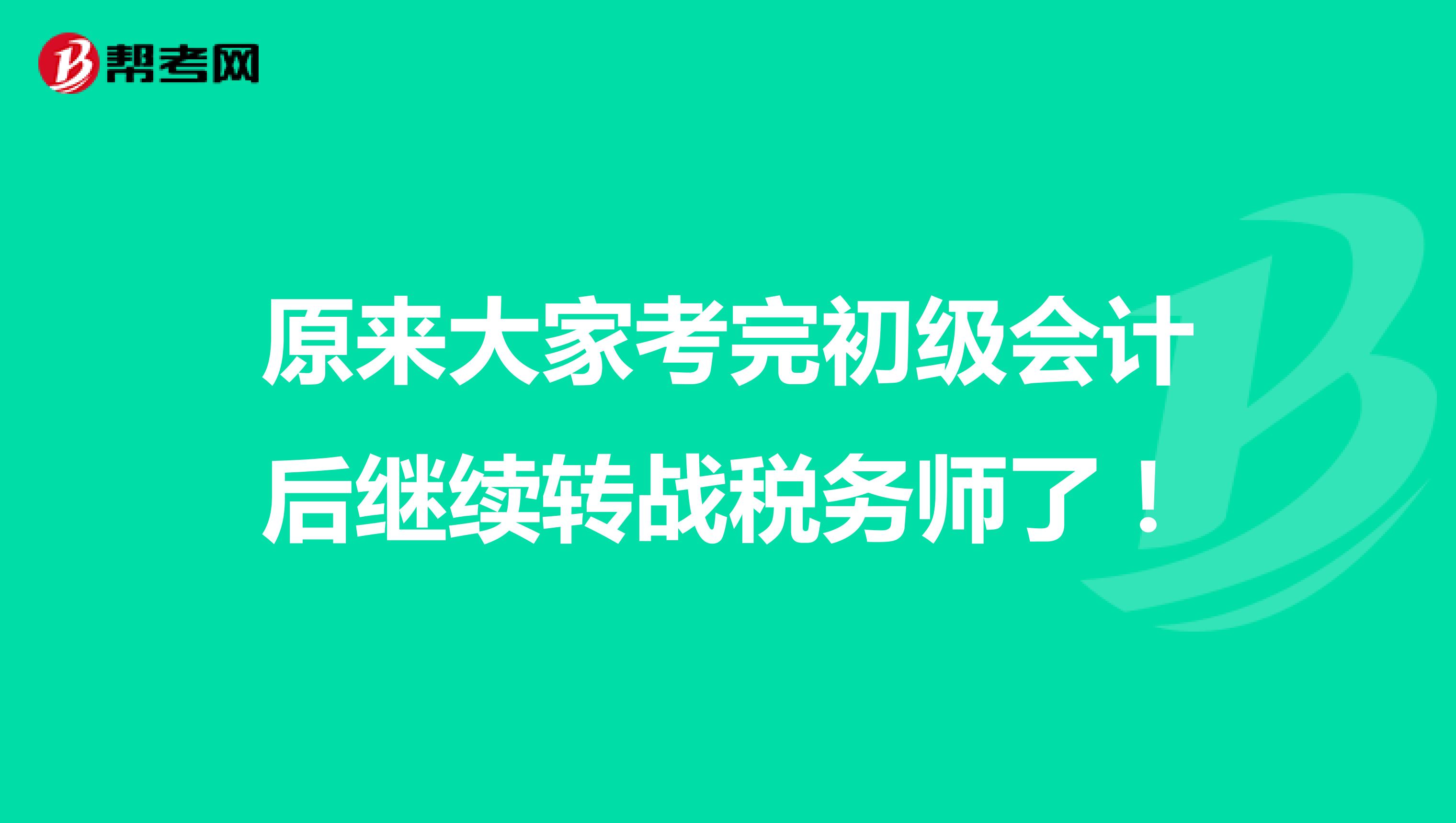 原來大家考完初級(jí)會(huì)計(jì)后繼續(xù)轉(zhuǎn)戰(zhàn)稅務(wù)師了！