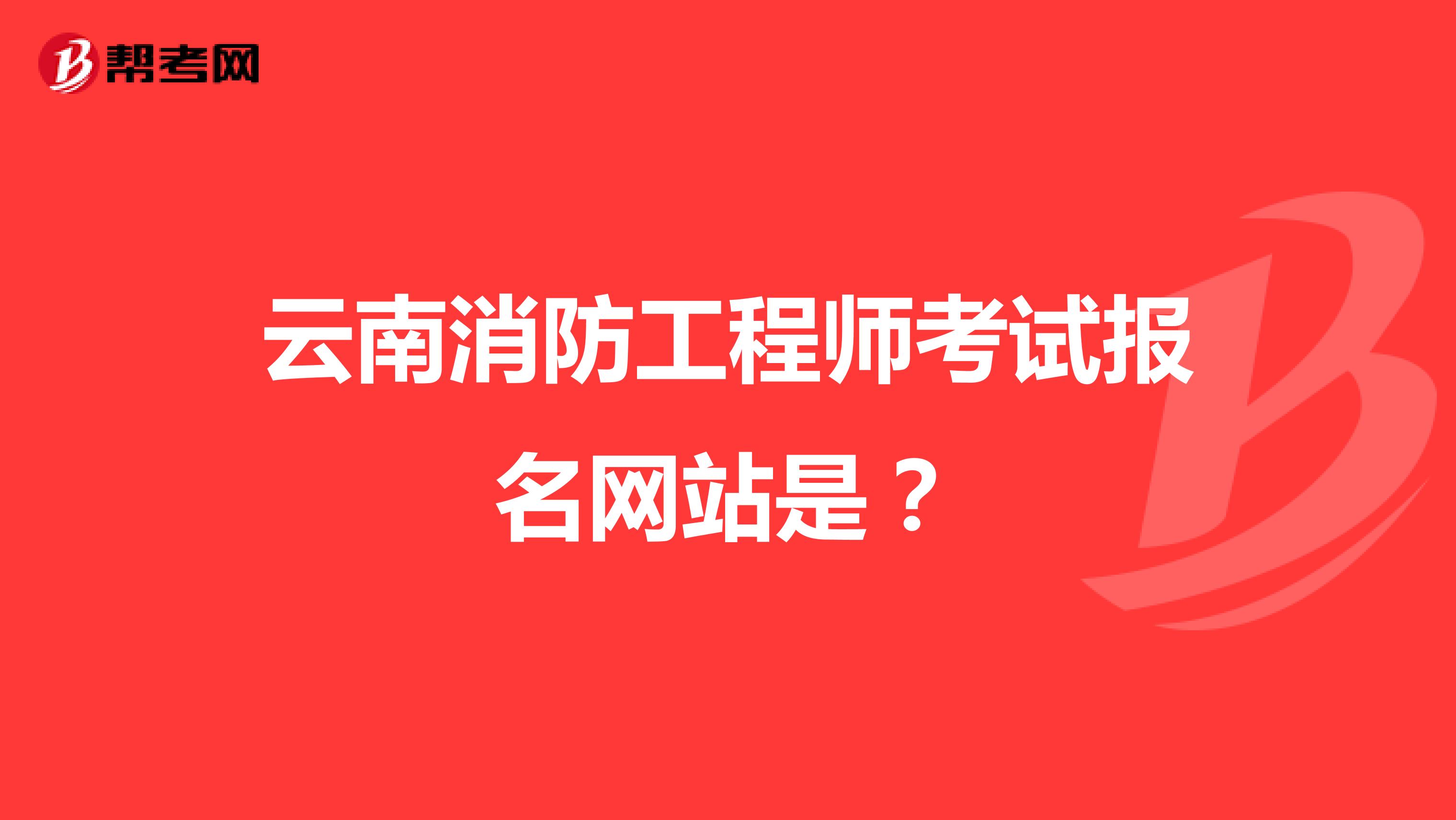 云南消防工程师考试报名网站是?