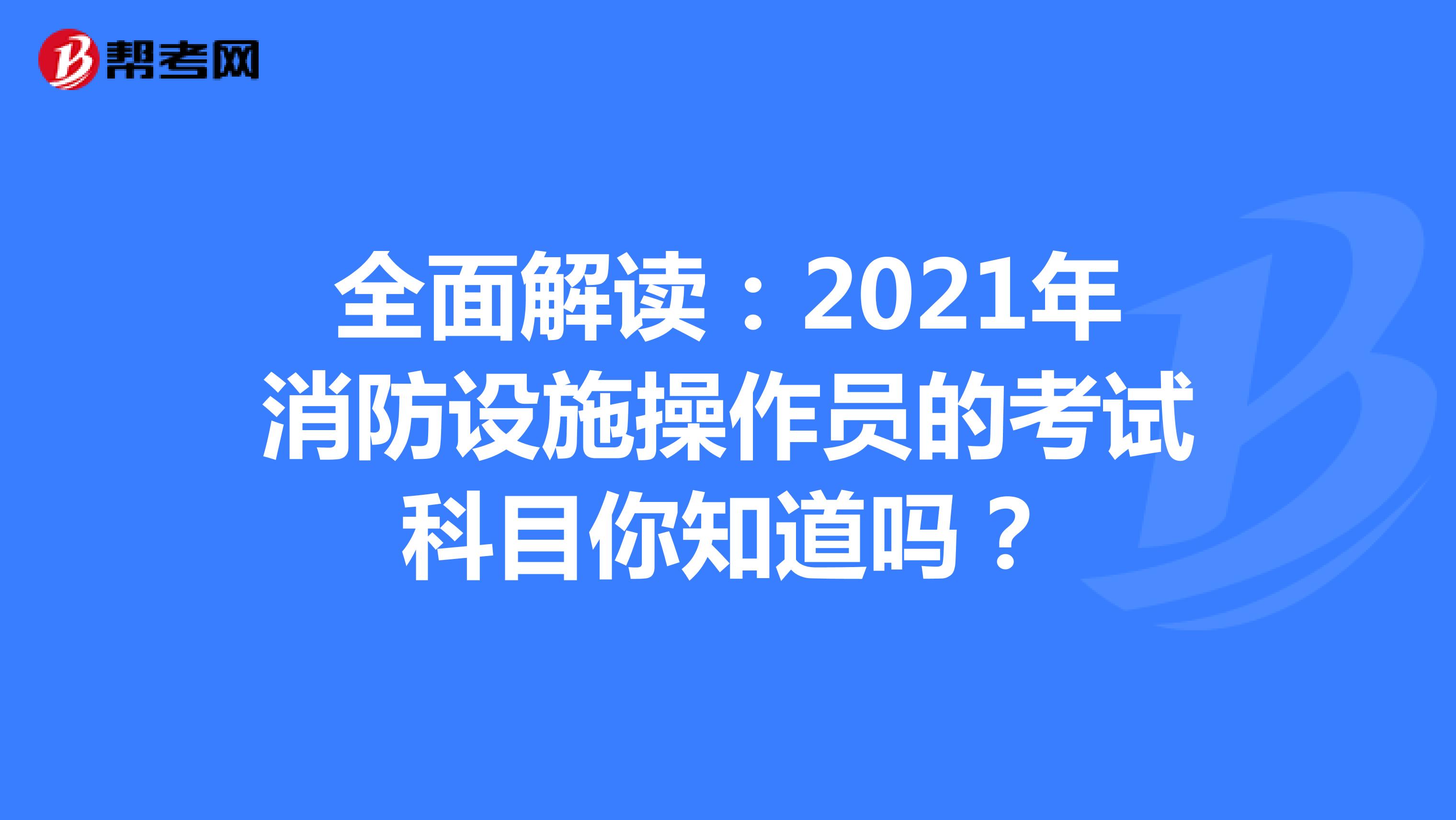 全面解读：2021年消防设施操作员的考试科目你知道吗？