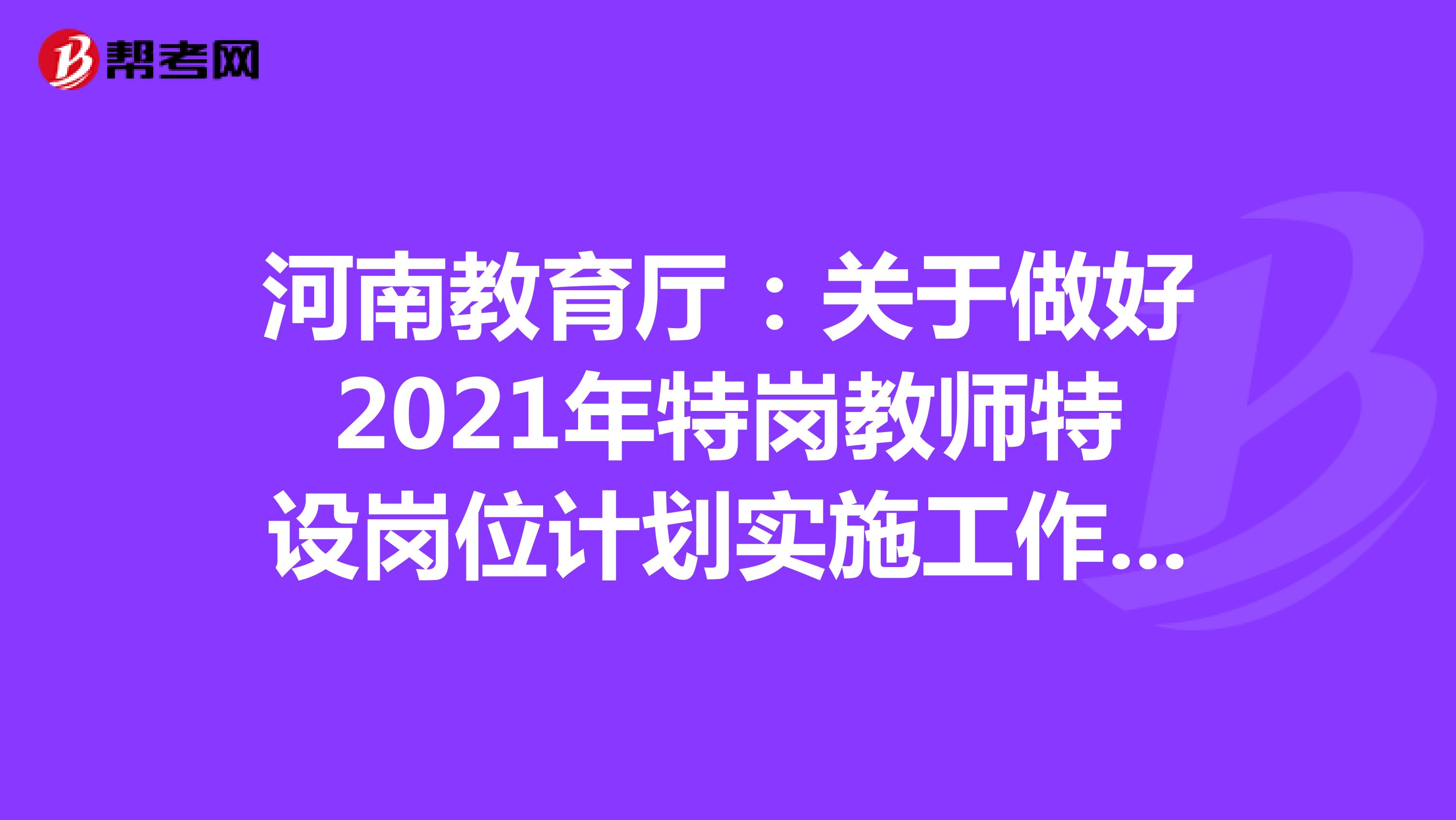 河南教育厅：关于做好2021年特岗教师特设岗位计划实施工作的通知！