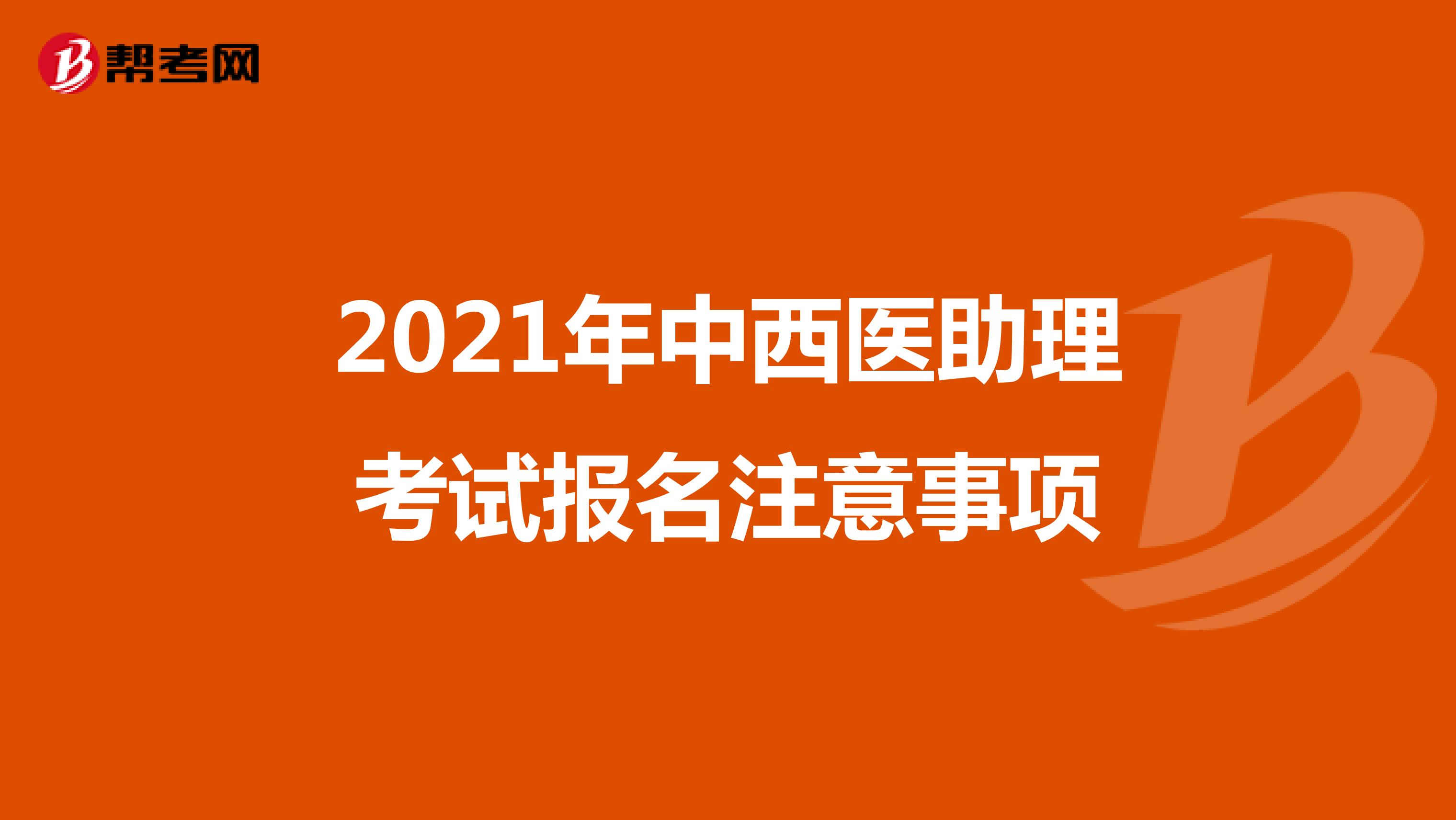 2021年中西医助理考试报名注意事项