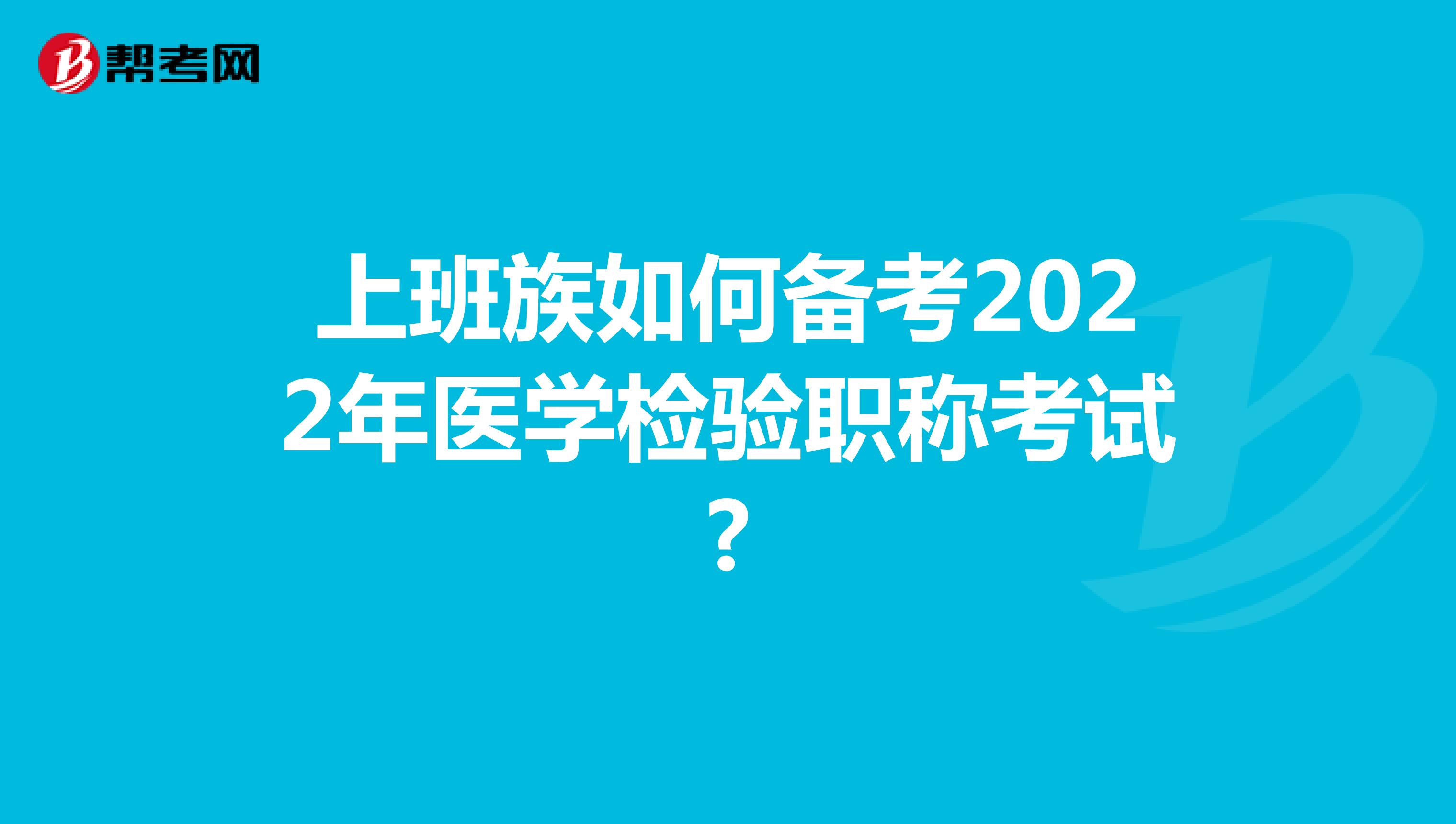 上班族如何备考2022年医学检验职称考试?