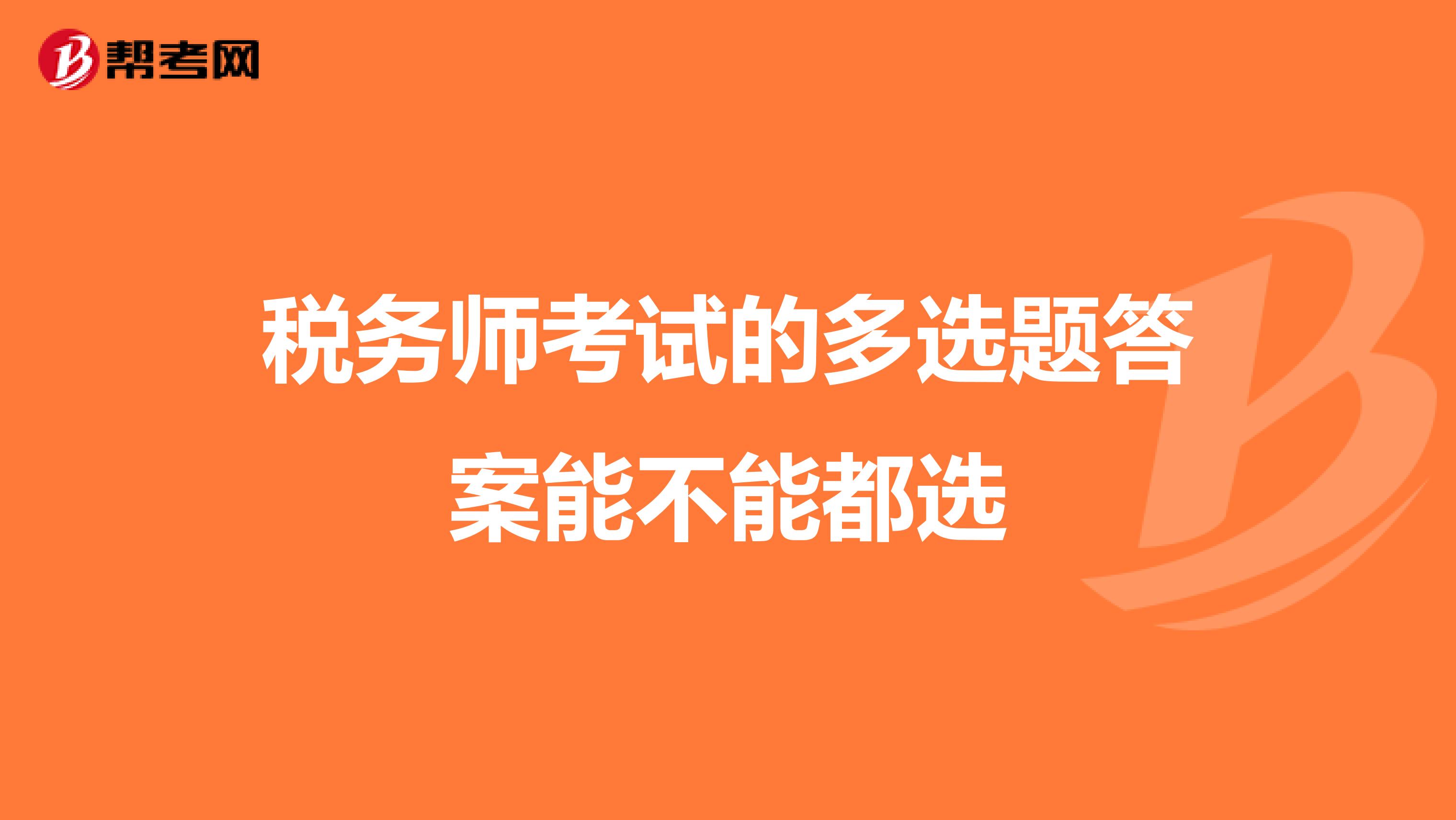 税务师考试的多选题答案能不能都选