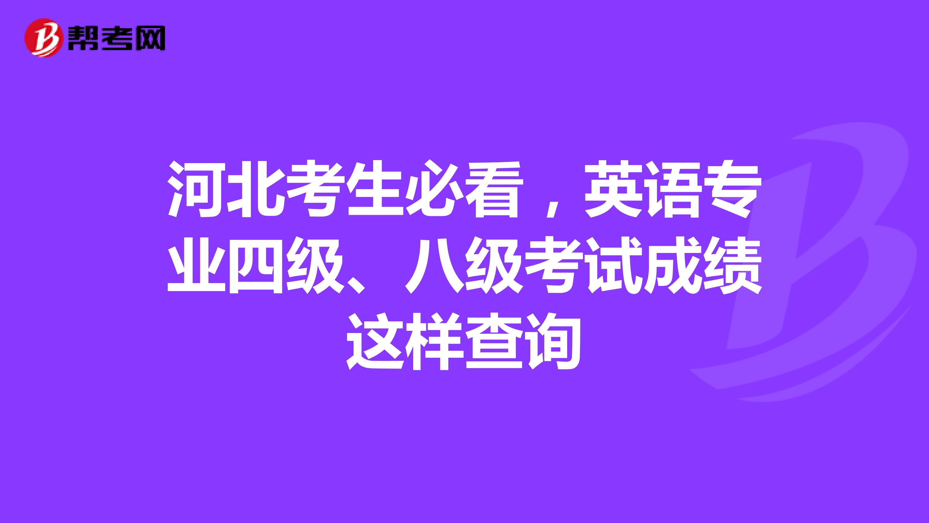 河北考生必看，英语专业四级、八级考试成绩这样查询