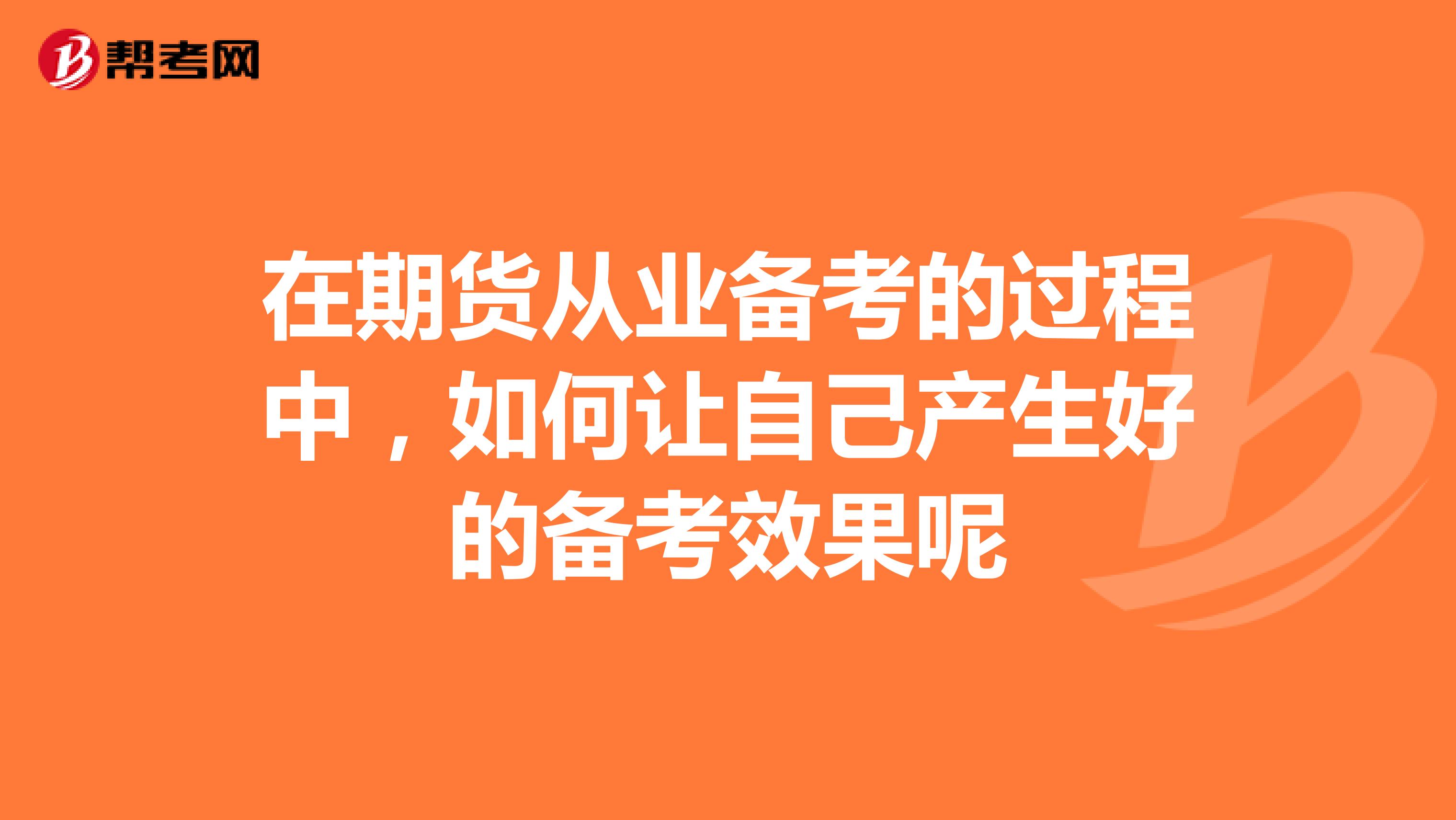 在期货从业备考的过程中,如何让自己产生好的备考效果呢