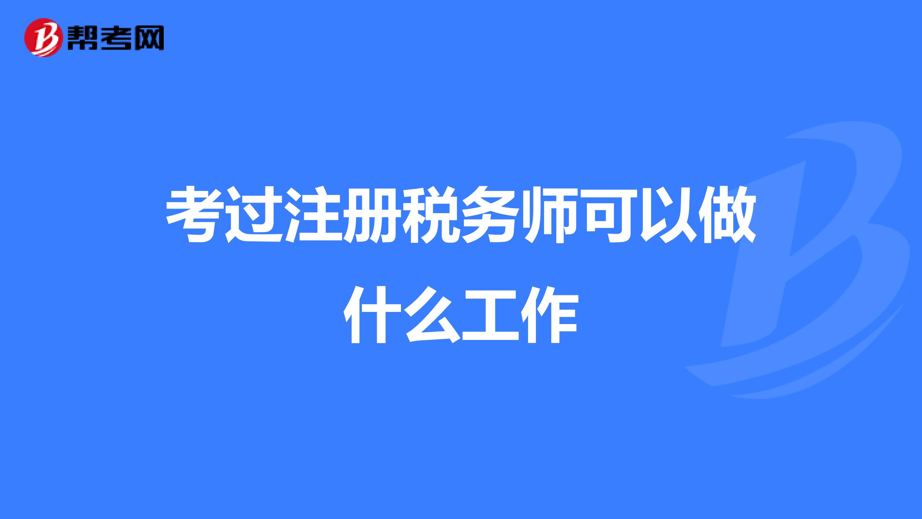考過注冊稅務(wù)師可以做什么工作