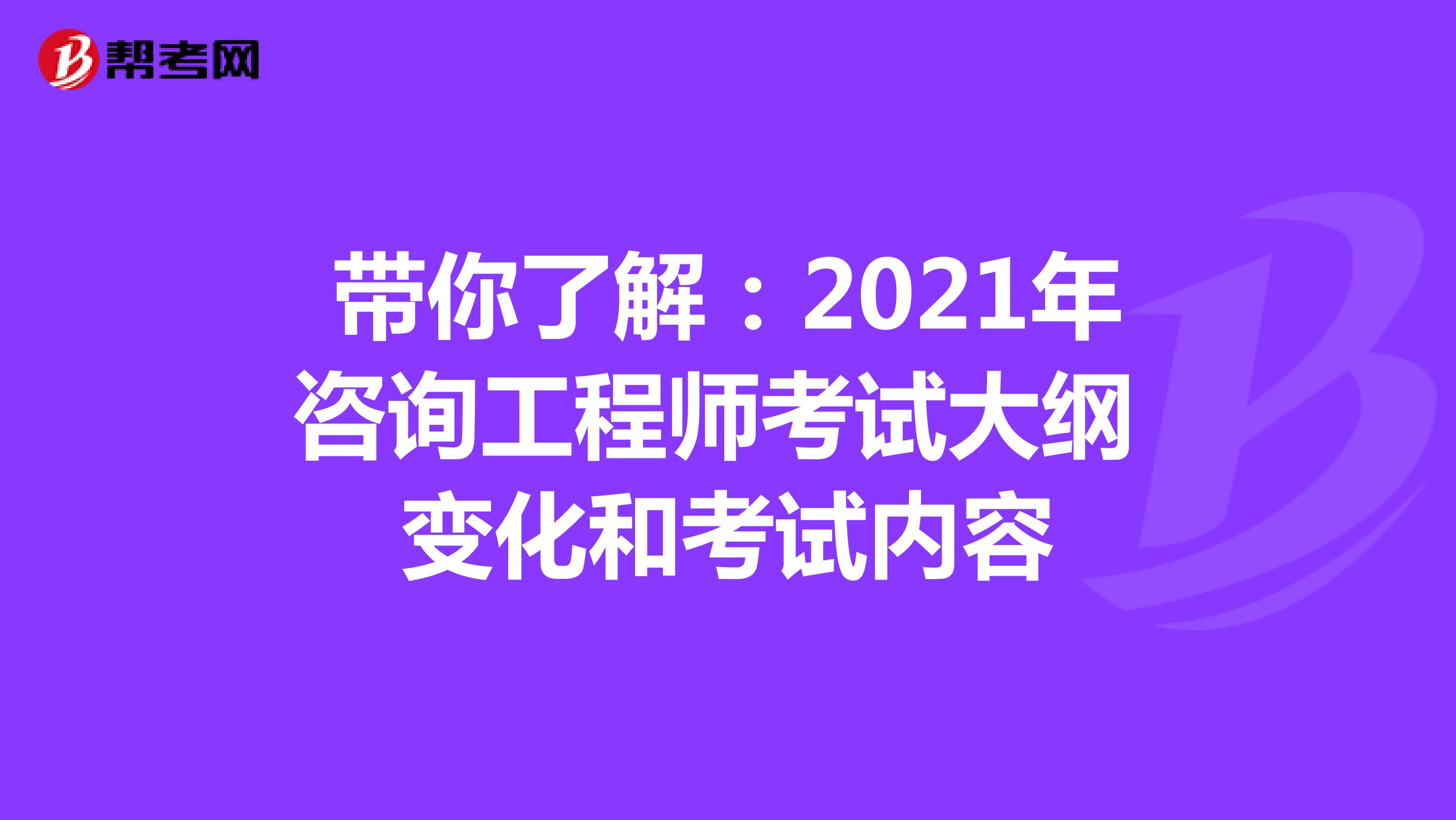 带你了解：2021年咨询工程师考试大纲变化和考试内容
