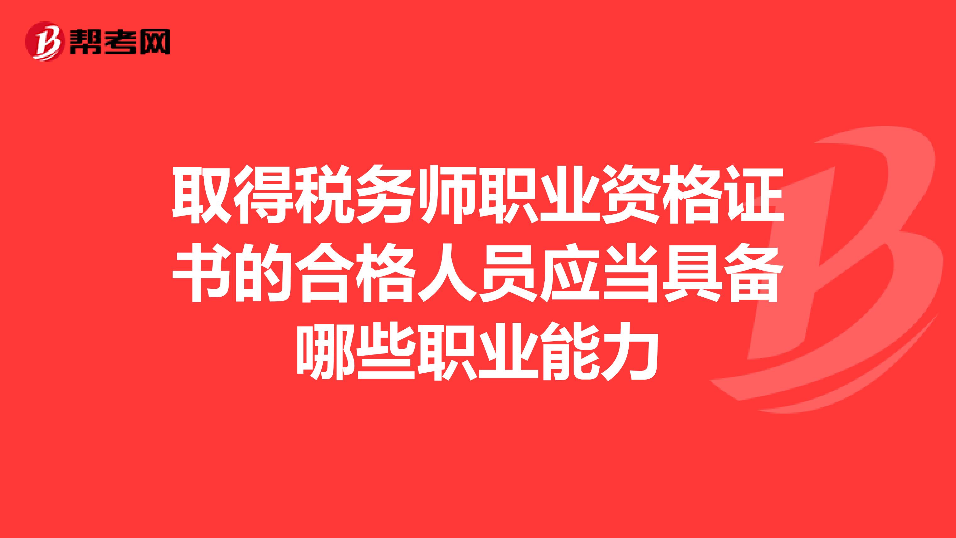 取得稅務(wù)師職業(yè)資格證書的合格人員應(yīng)當(dāng)具備哪些職業(yè)能力