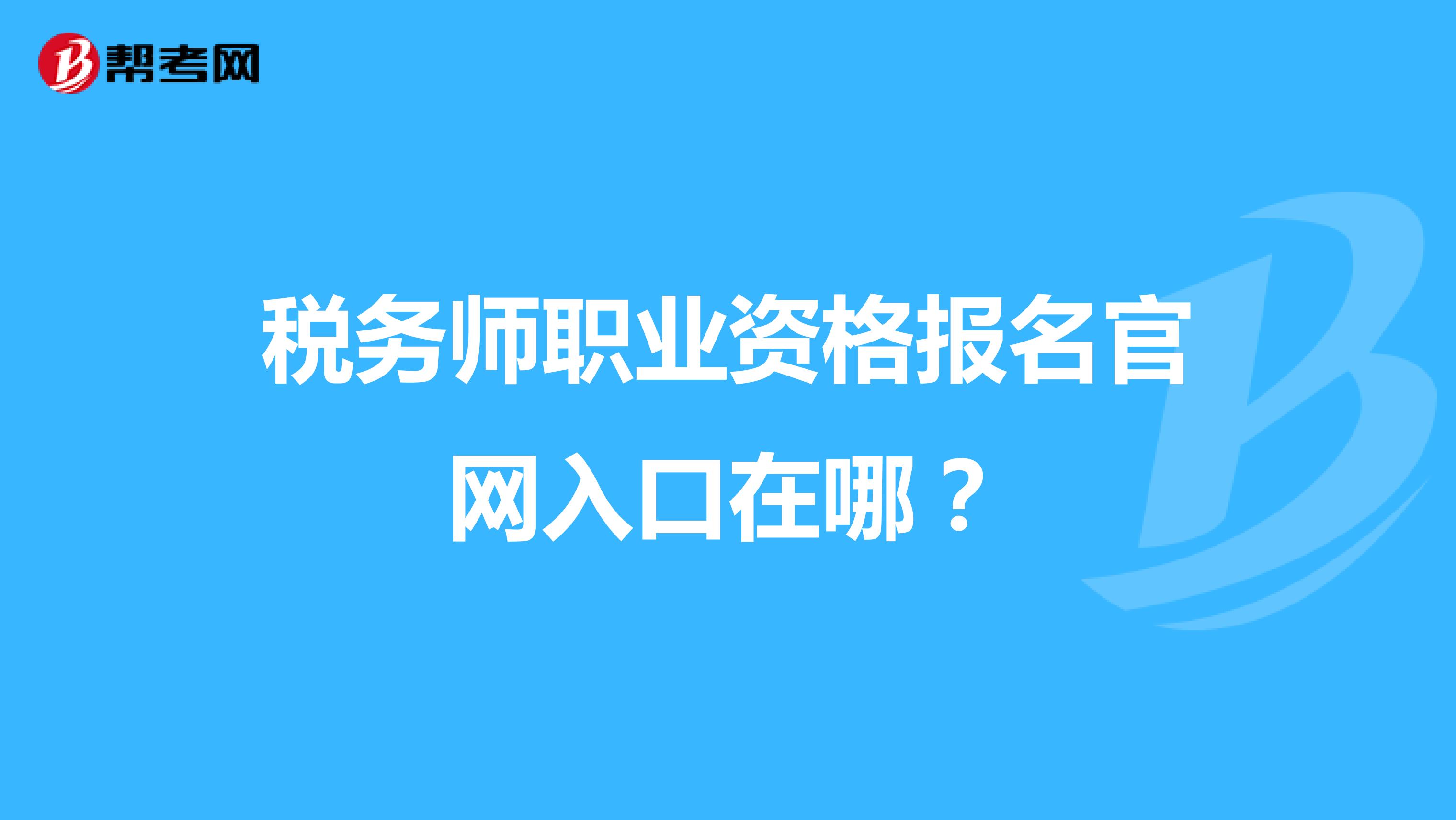 税务师职业资格报名官网入口在哪?