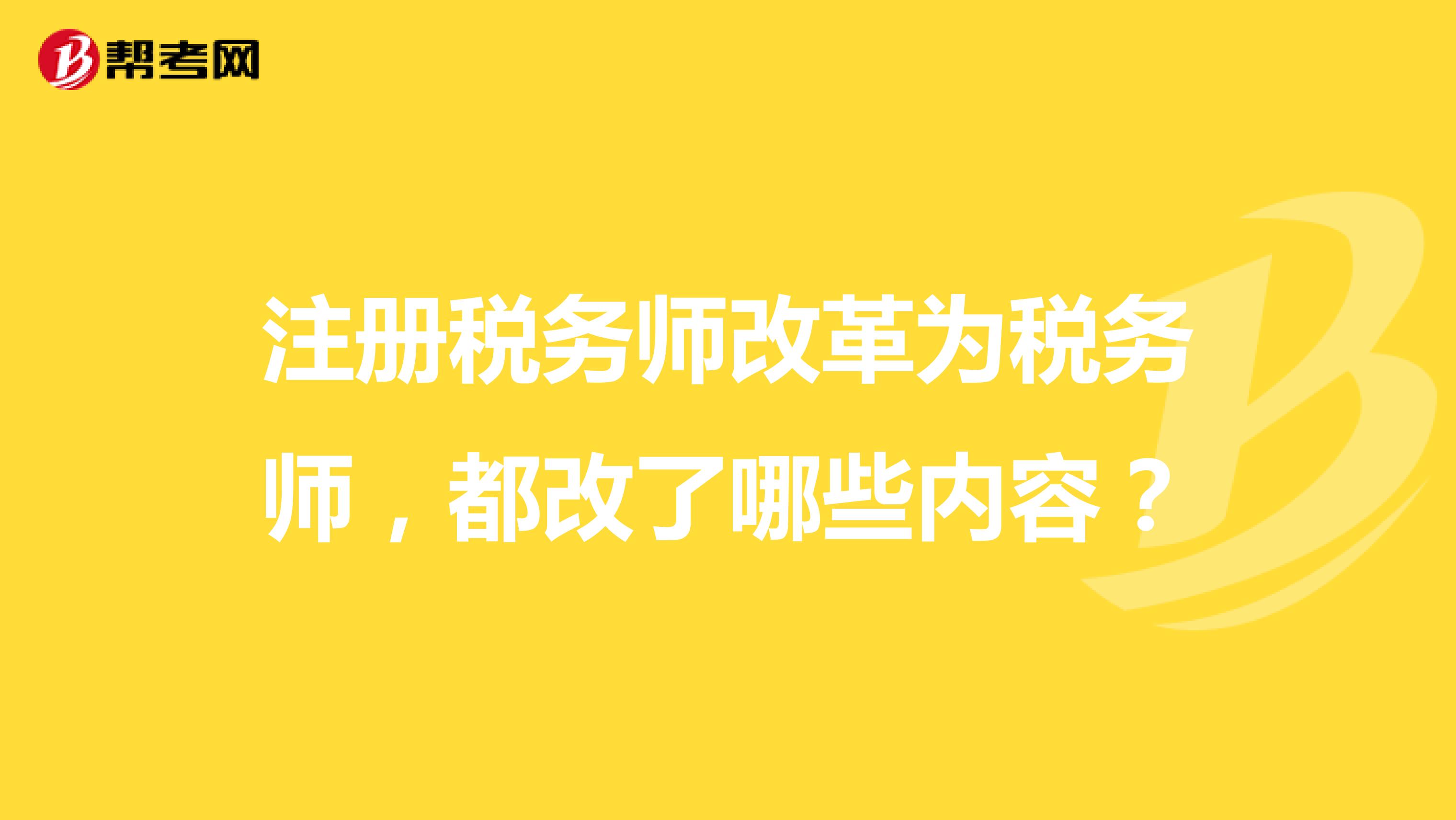 注冊(cè)稅務(wù)師改革為稅務(wù)師，都改了哪些內(nèi)容？