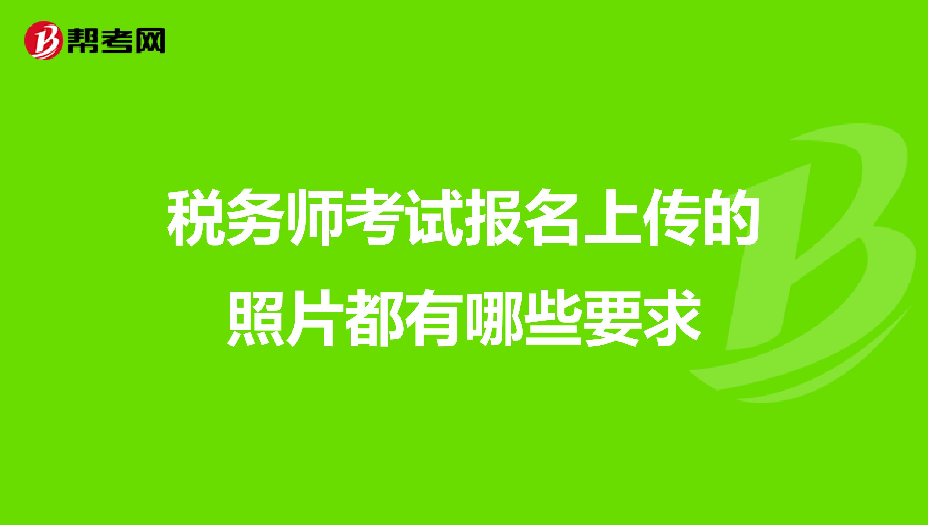 稅務(wù)師考試報(bào)名上傳的照片都有哪些要求