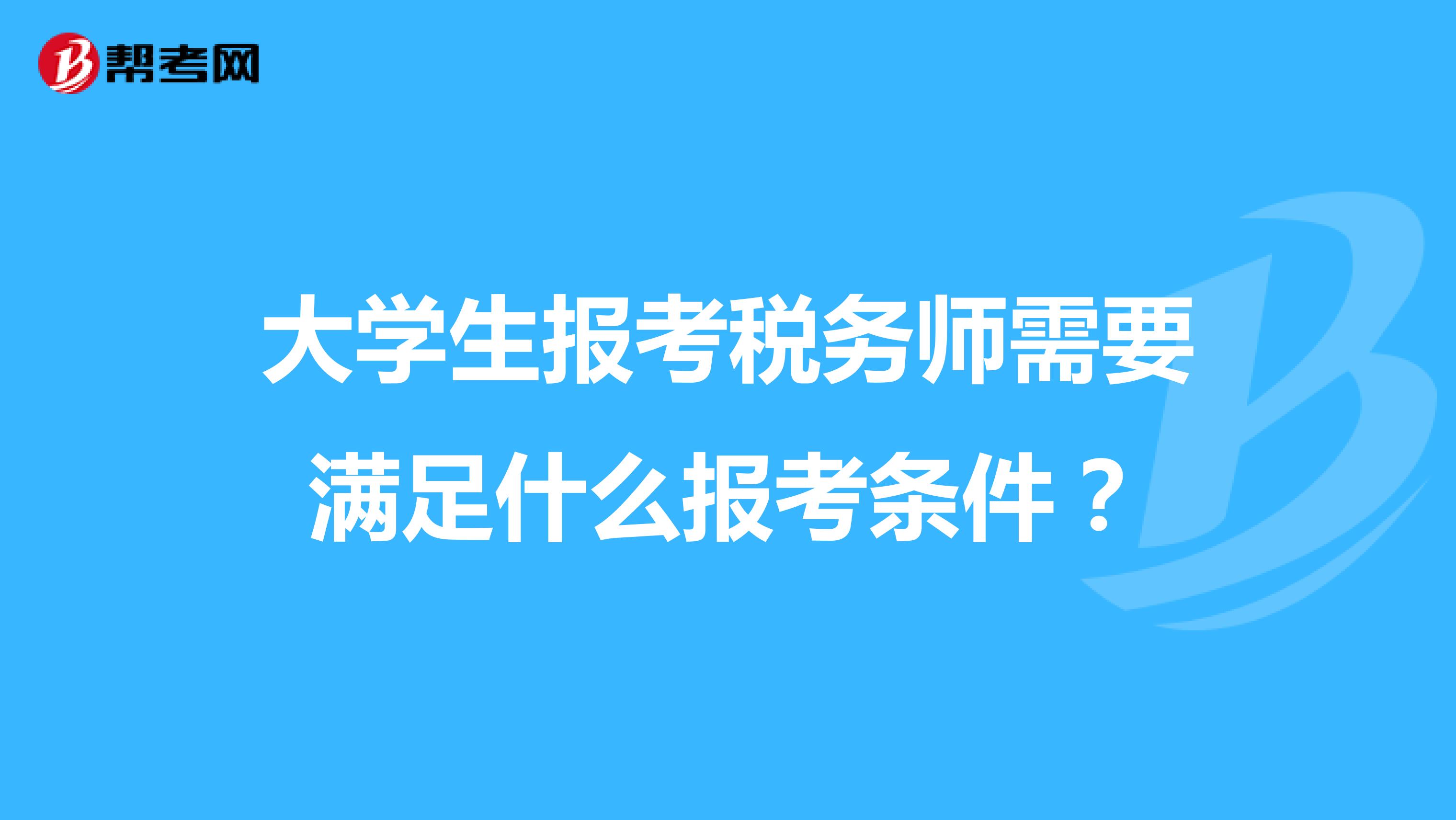 大学生报考税务师需要满足什么报考条件？