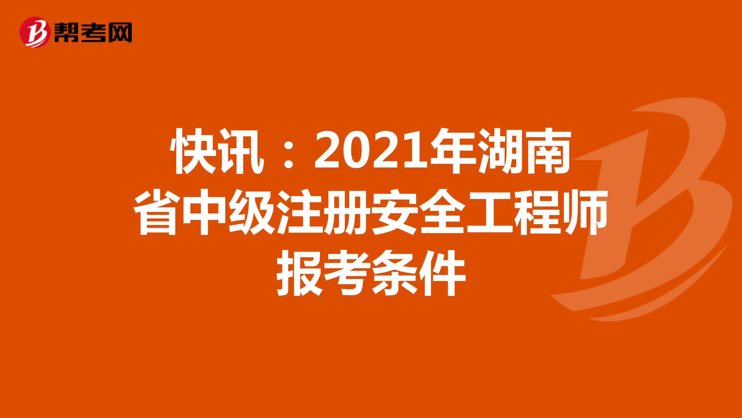 快讯：2021年湖南省中级注册安全工程师报考条件