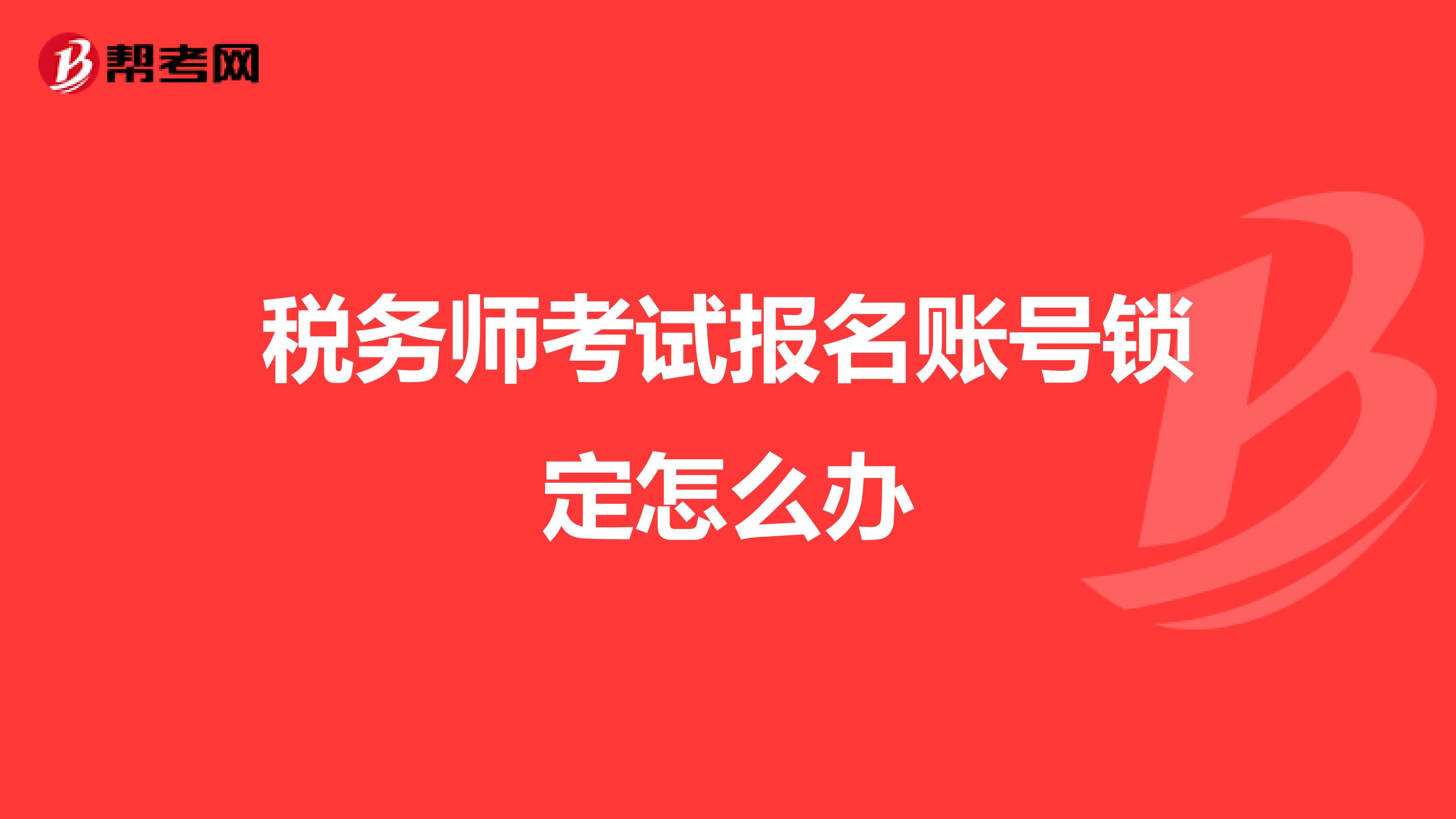 稅務(wù)師考試報(bào)名賬號(hào)鎖定怎么辦