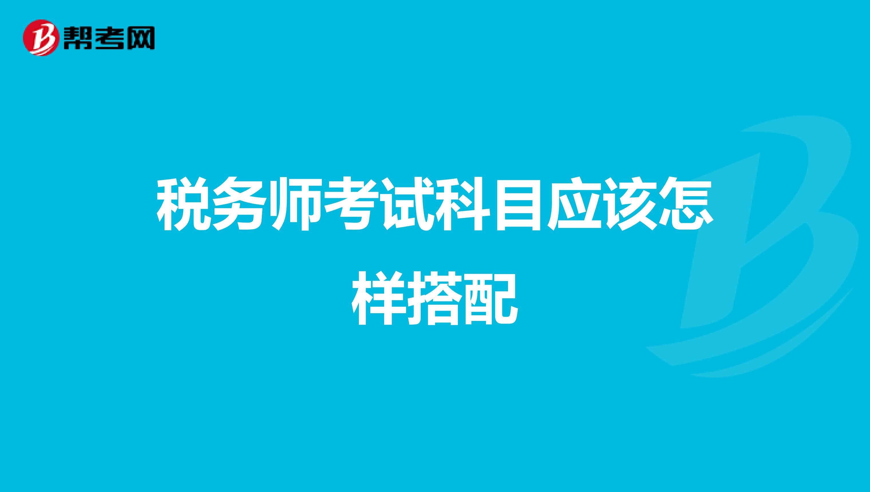 税务师考试科目应该怎样搭配