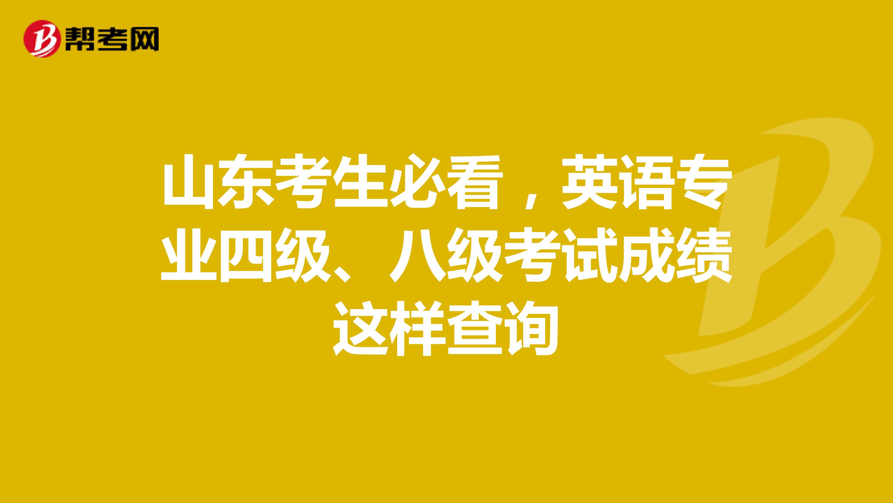 山东考生必看，英语专业四级、八级考试成绩这样查询