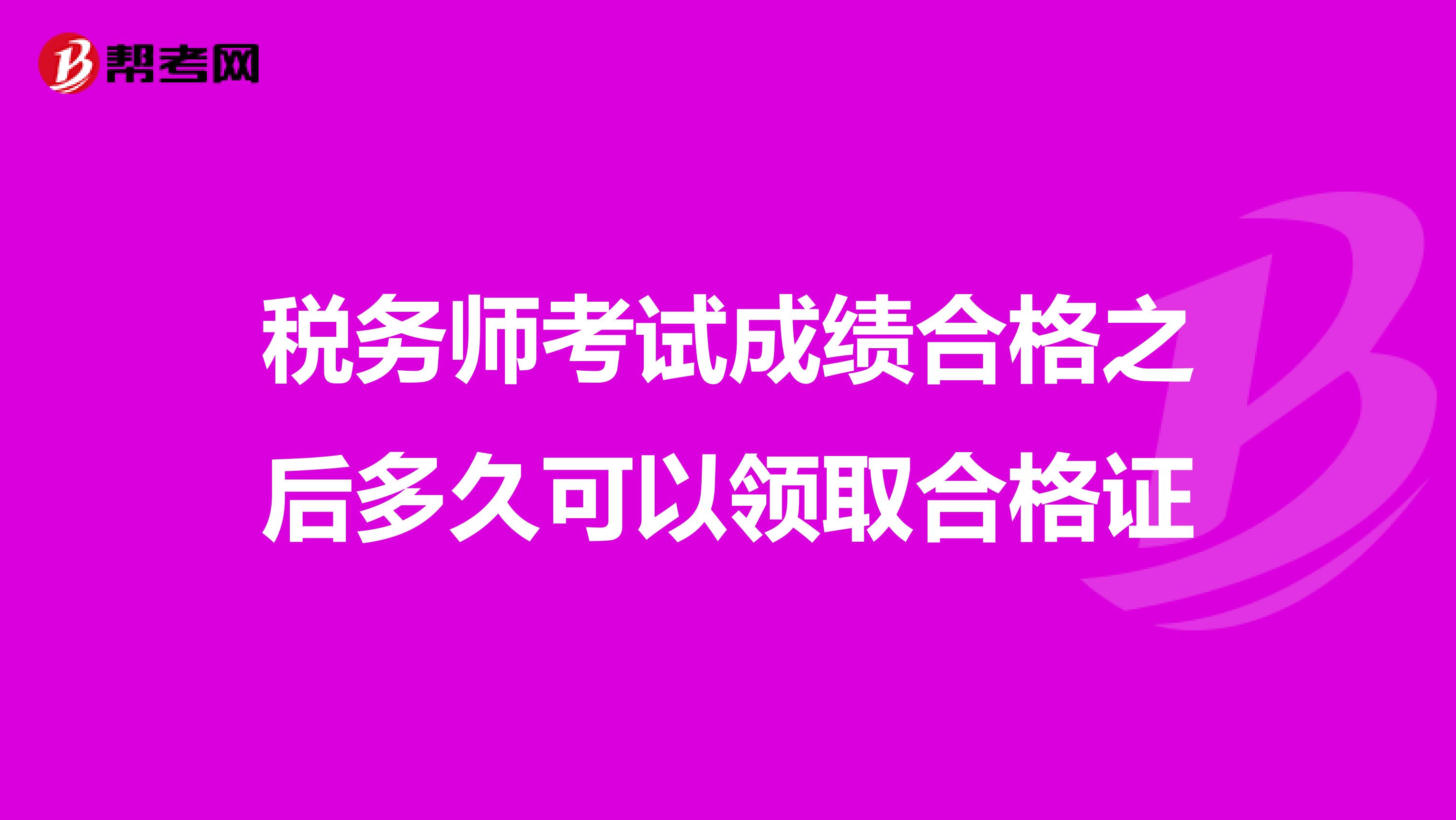 稅務(wù)師考試成績(jī)合格之后多久可以領(lǐng)取合格證