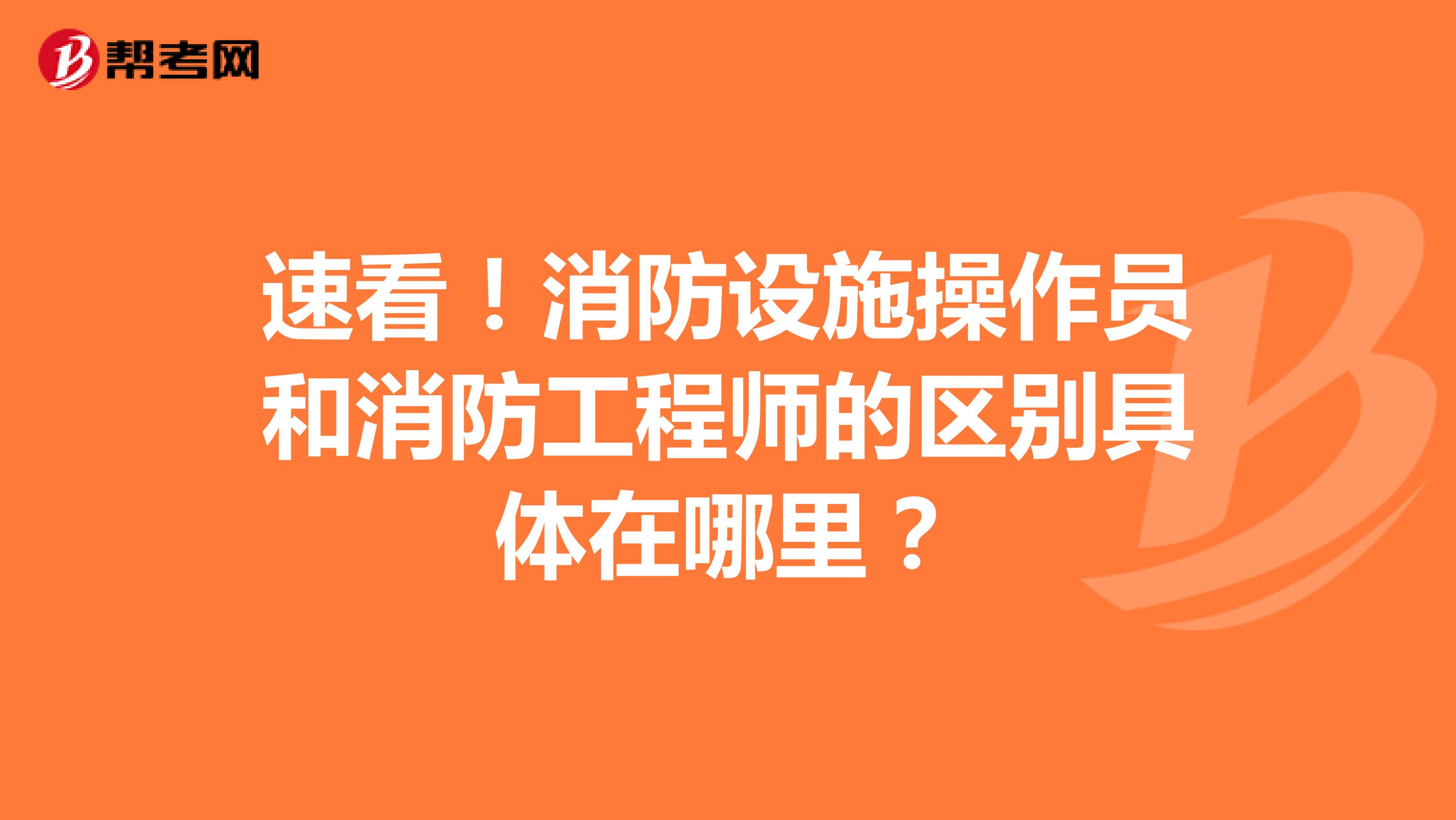 速看！消防设施操作员和消防工程师的区别具体在哪里？