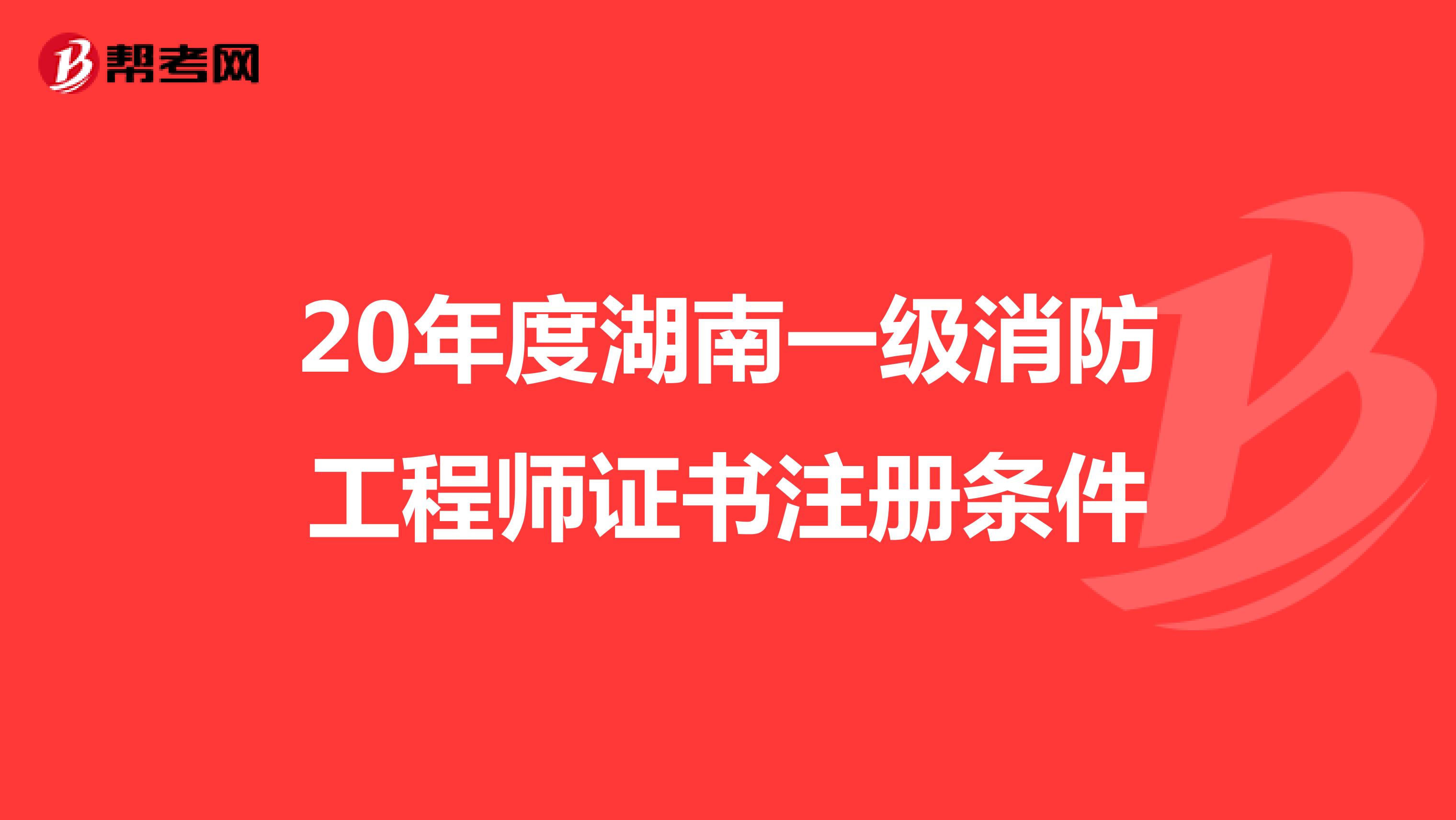 20年度湖南一级消防工程师证书注册条件