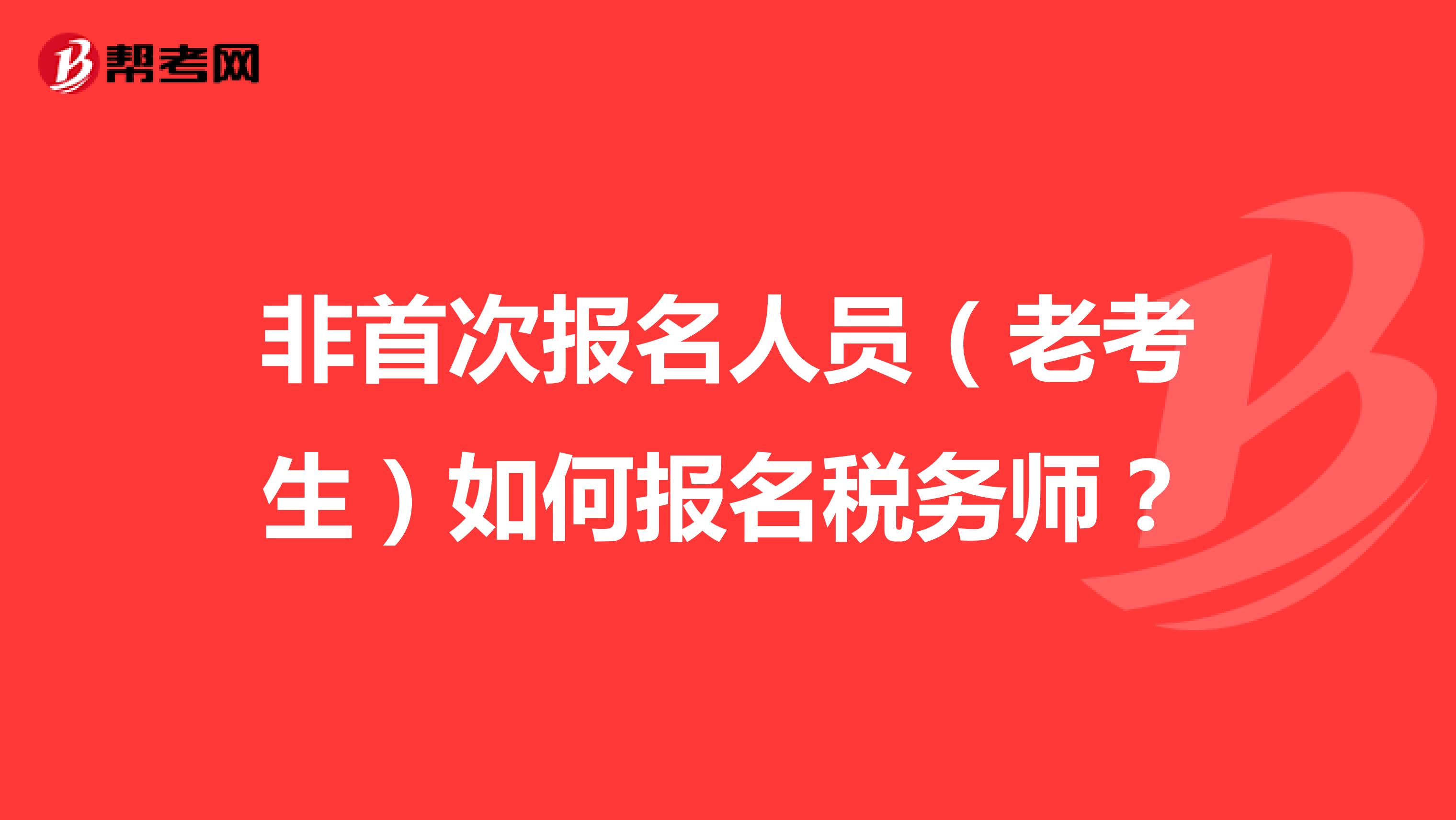 非首次報(bào)名人員（老考生）如何報(bào)名稅務(wù)師？