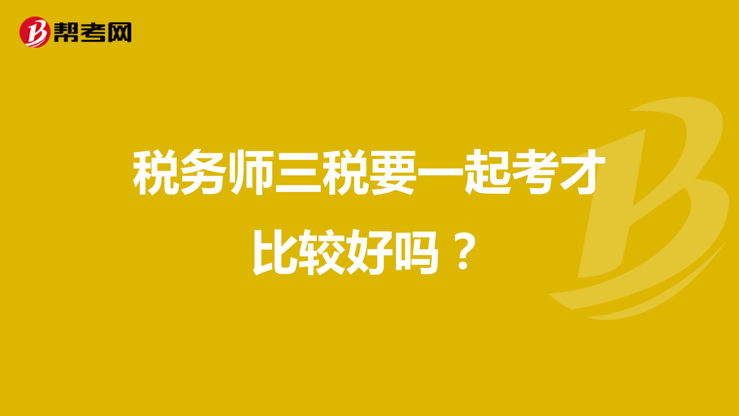 稅務(wù)師三稅要一起考才比較好嗎？