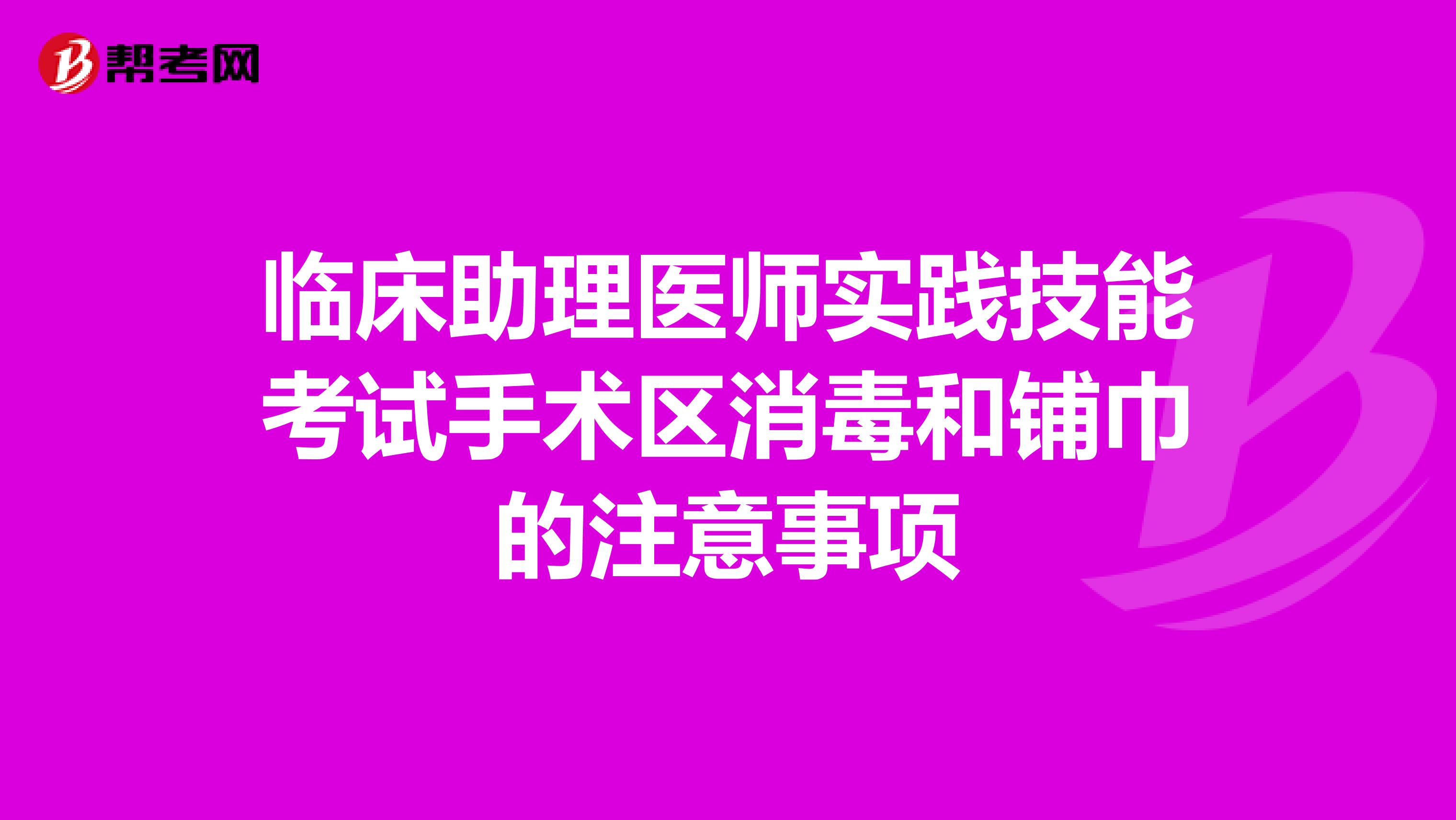 臨床助理醫(yī)師實(shí)踐技能考試手術(shù)區(qū)消毒和鋪巾的注意事項(xiàng)