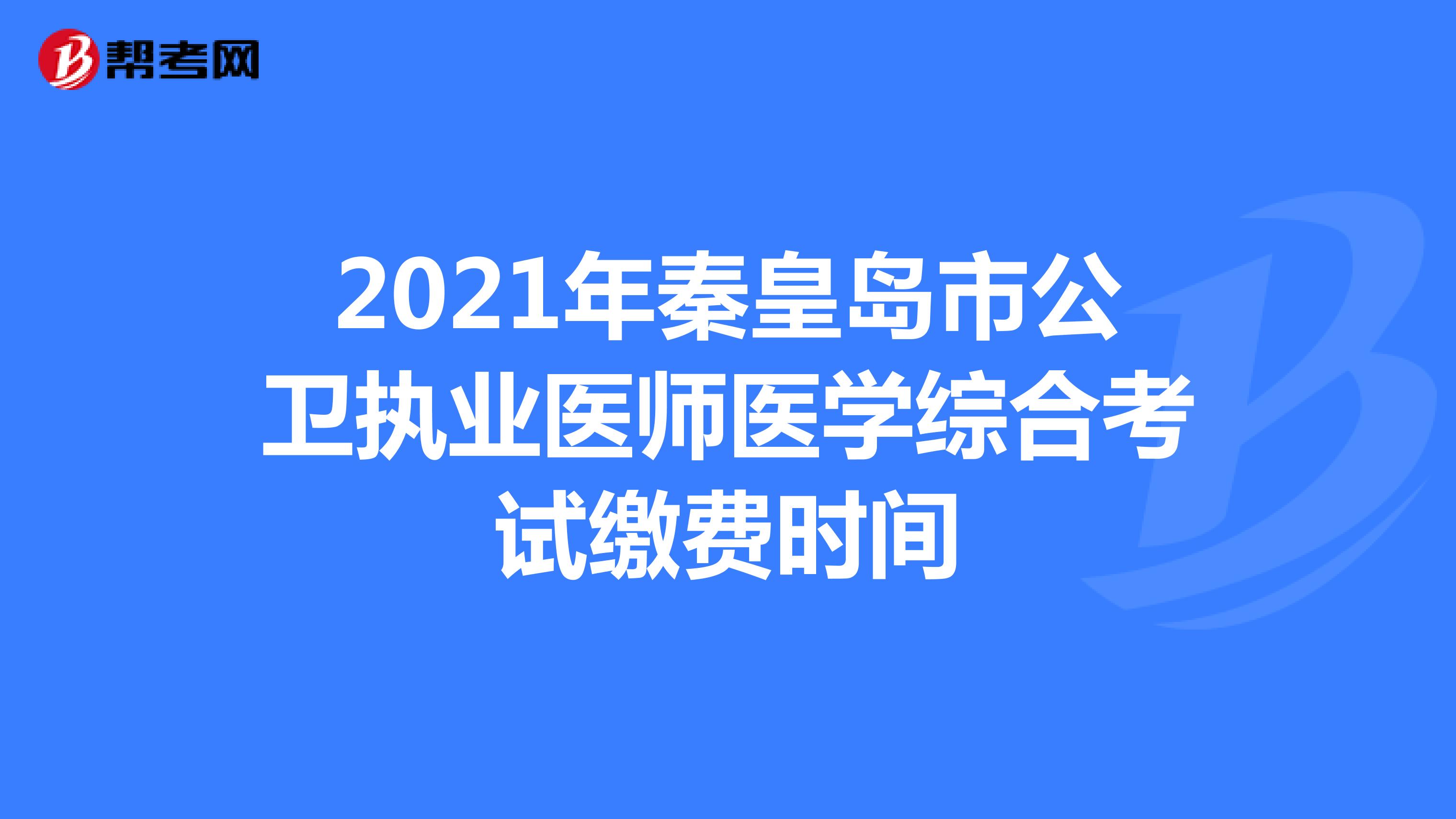 2021年秦皇岛市公卫执业医师医学综合考试缴费时间