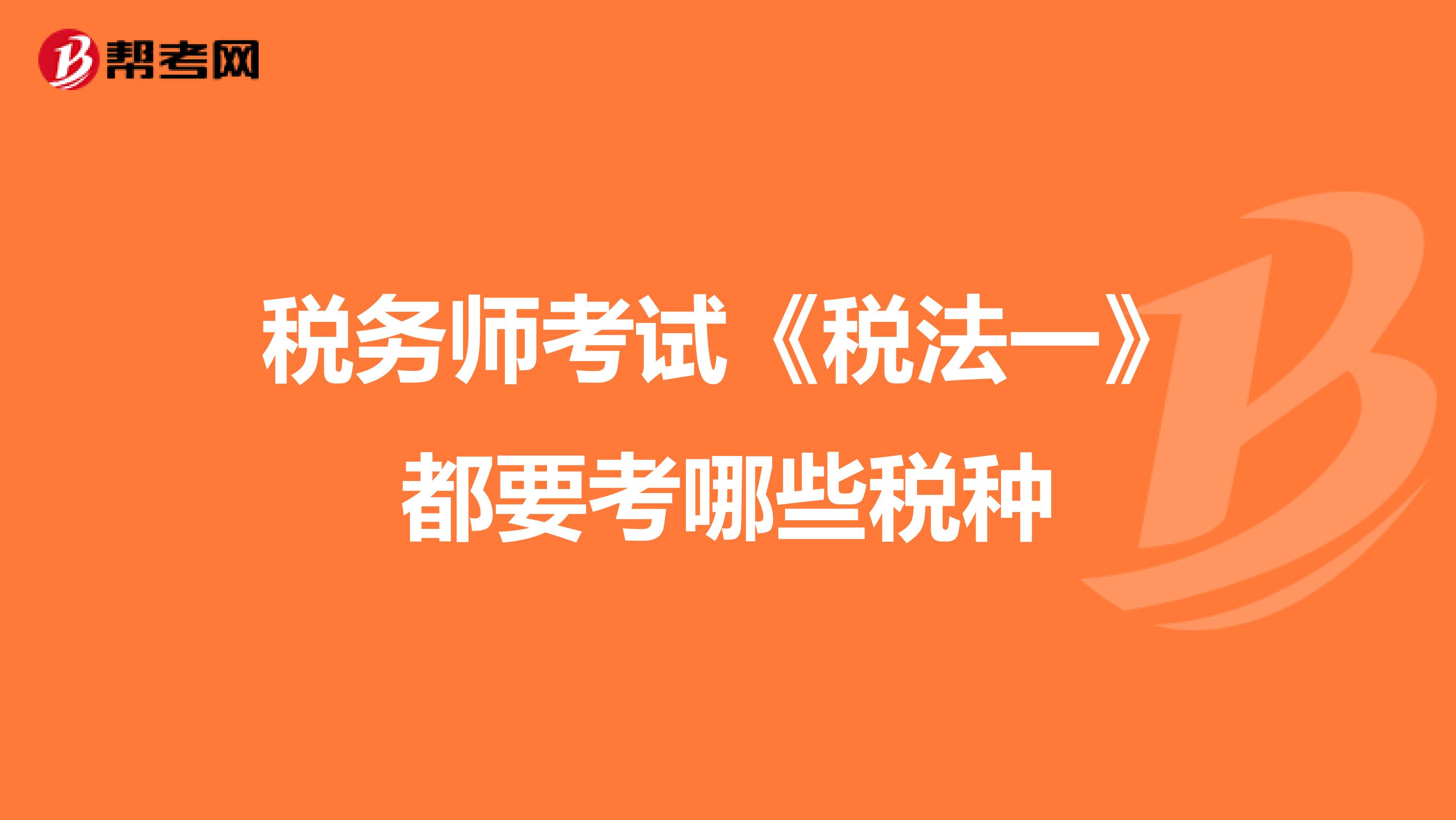 稅務(wù)師考試《稅法一》都要考哪些稅種