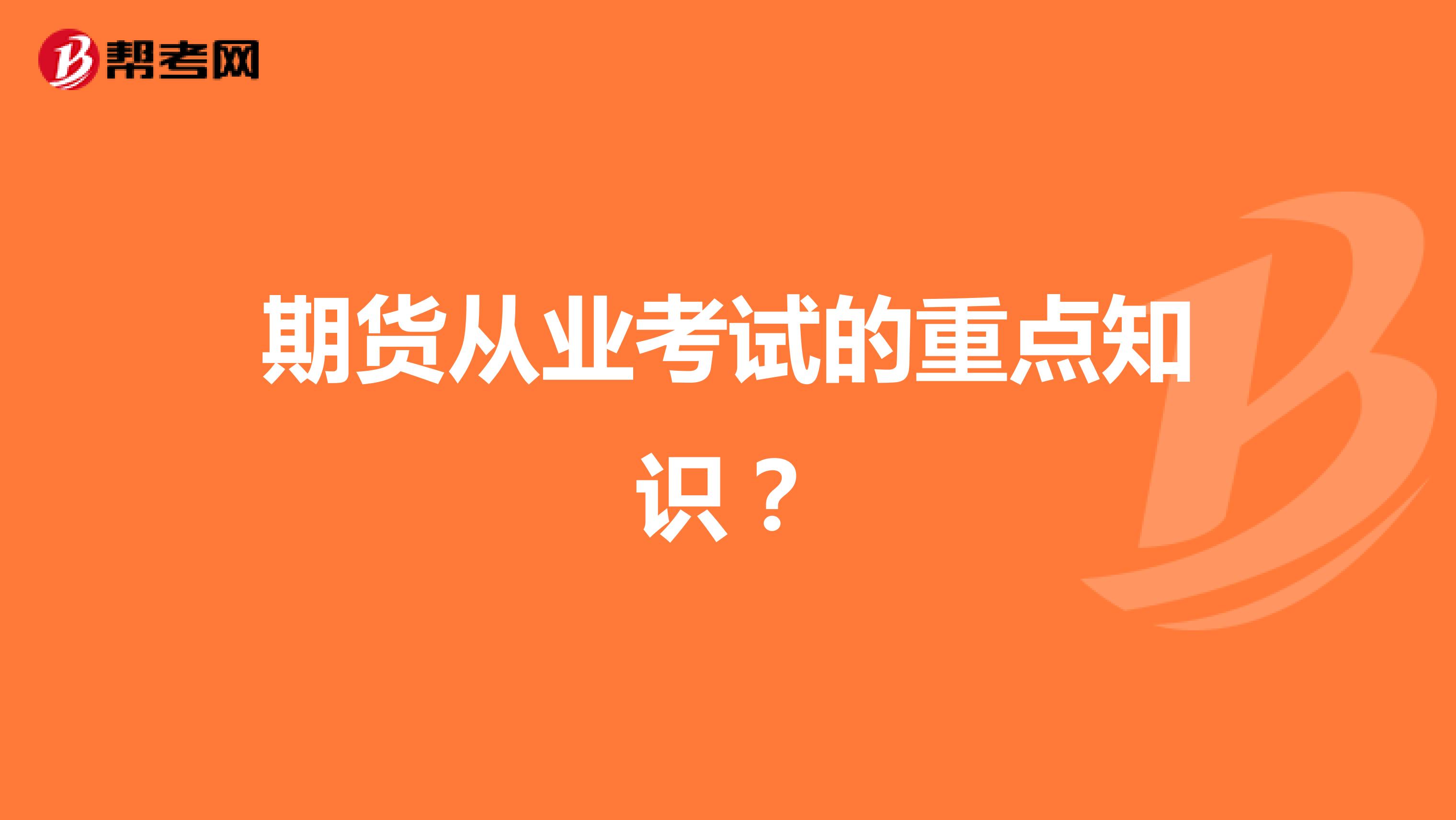 期貨從業(yè)考試的重點(diǎn)知識(shí)？