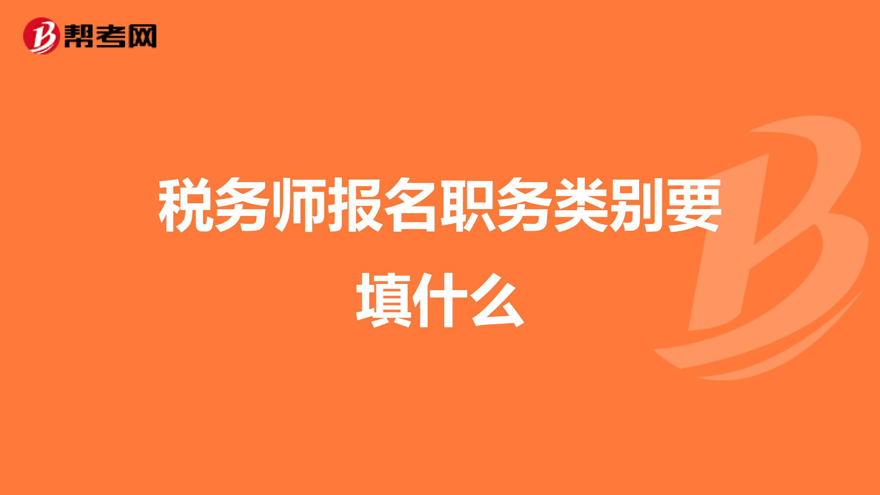 稅務(wù)師報(bào)名職務(wù)類別要填什么