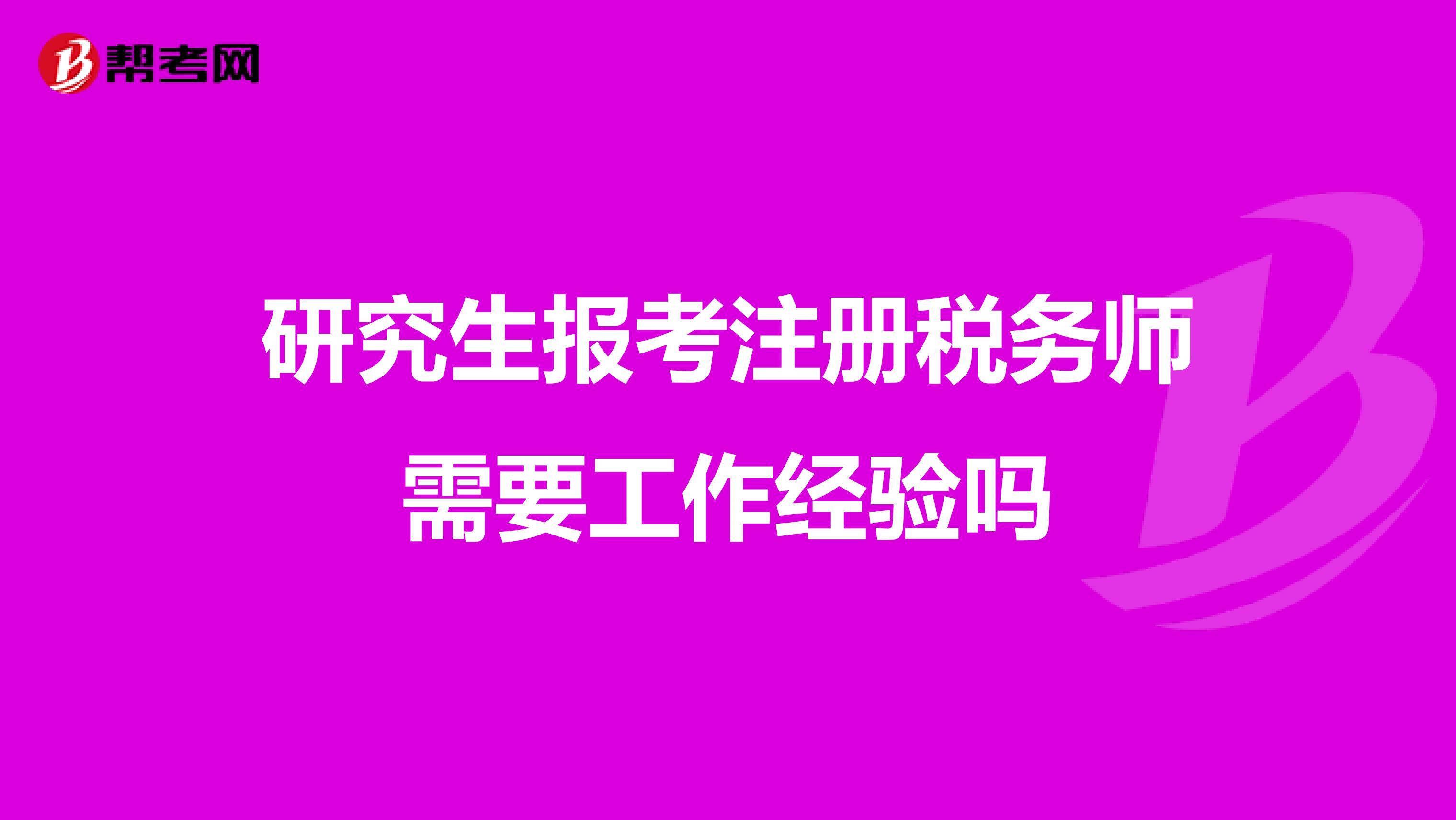 研究生報(bào)考注冊(cè)稅務(wù)師需要工作經(jīng)驗(yàn)嗎