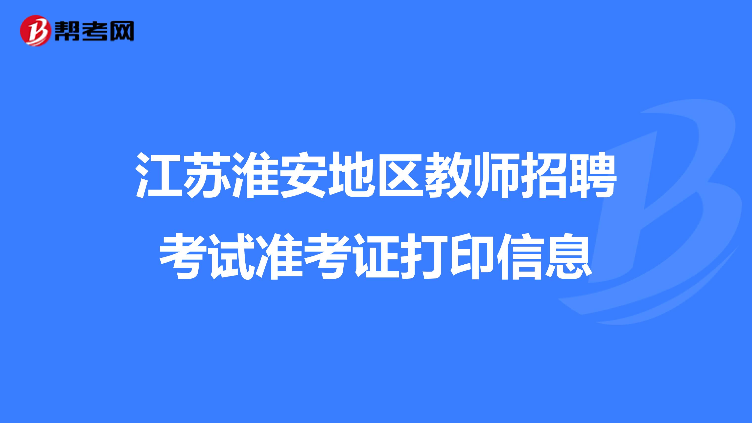 江苏淮安地区教师招聘考试准考证打印信息
