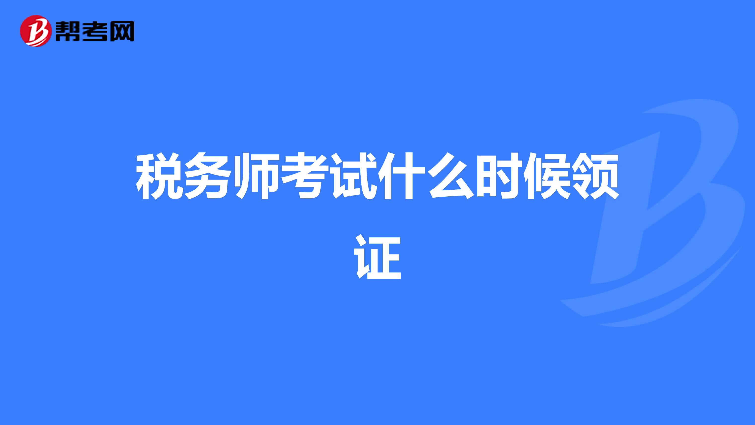 稅務(wù)師考試什么時候領(lǐng)證