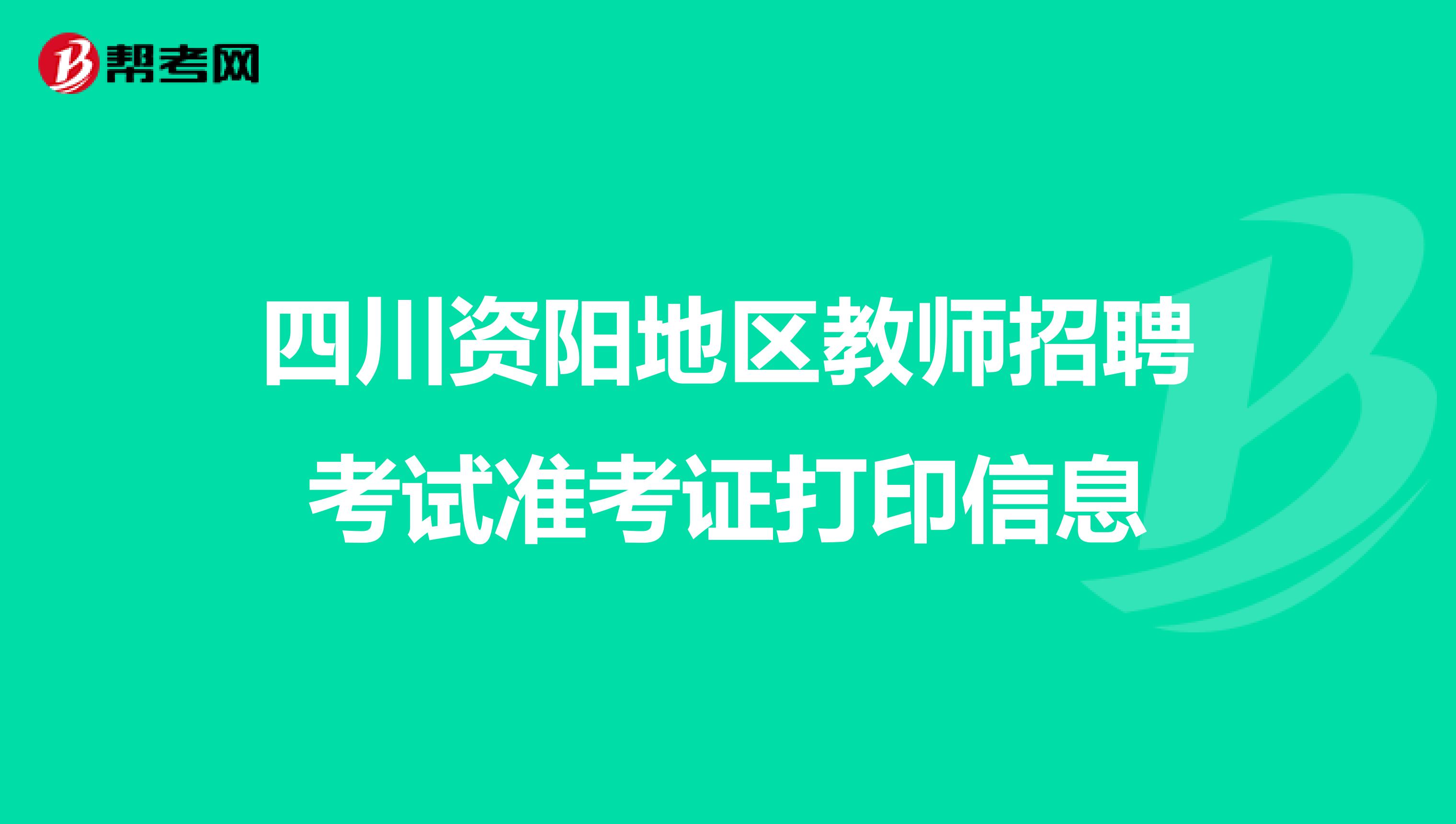 四川资阳地区教师招聘考试准考证打印信息