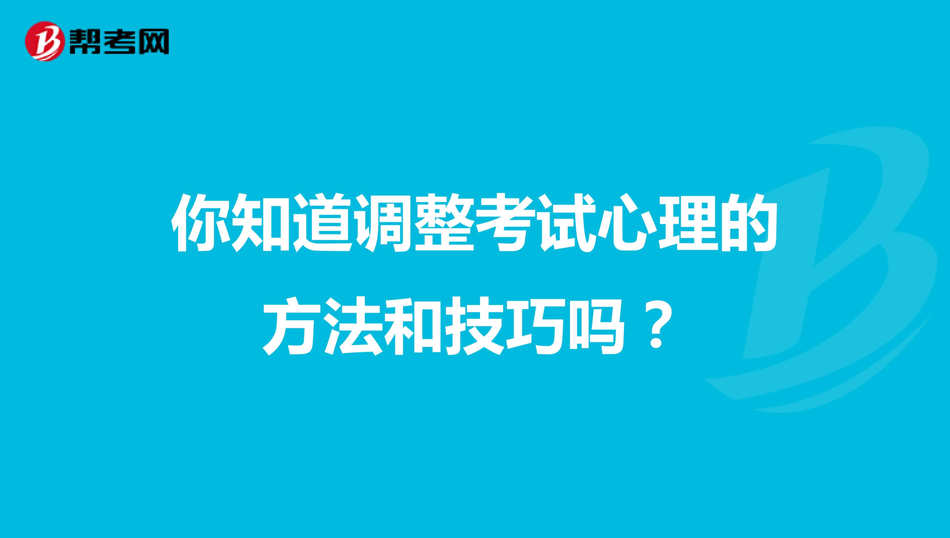 你知道调整考试心理的方法和技巧吗？