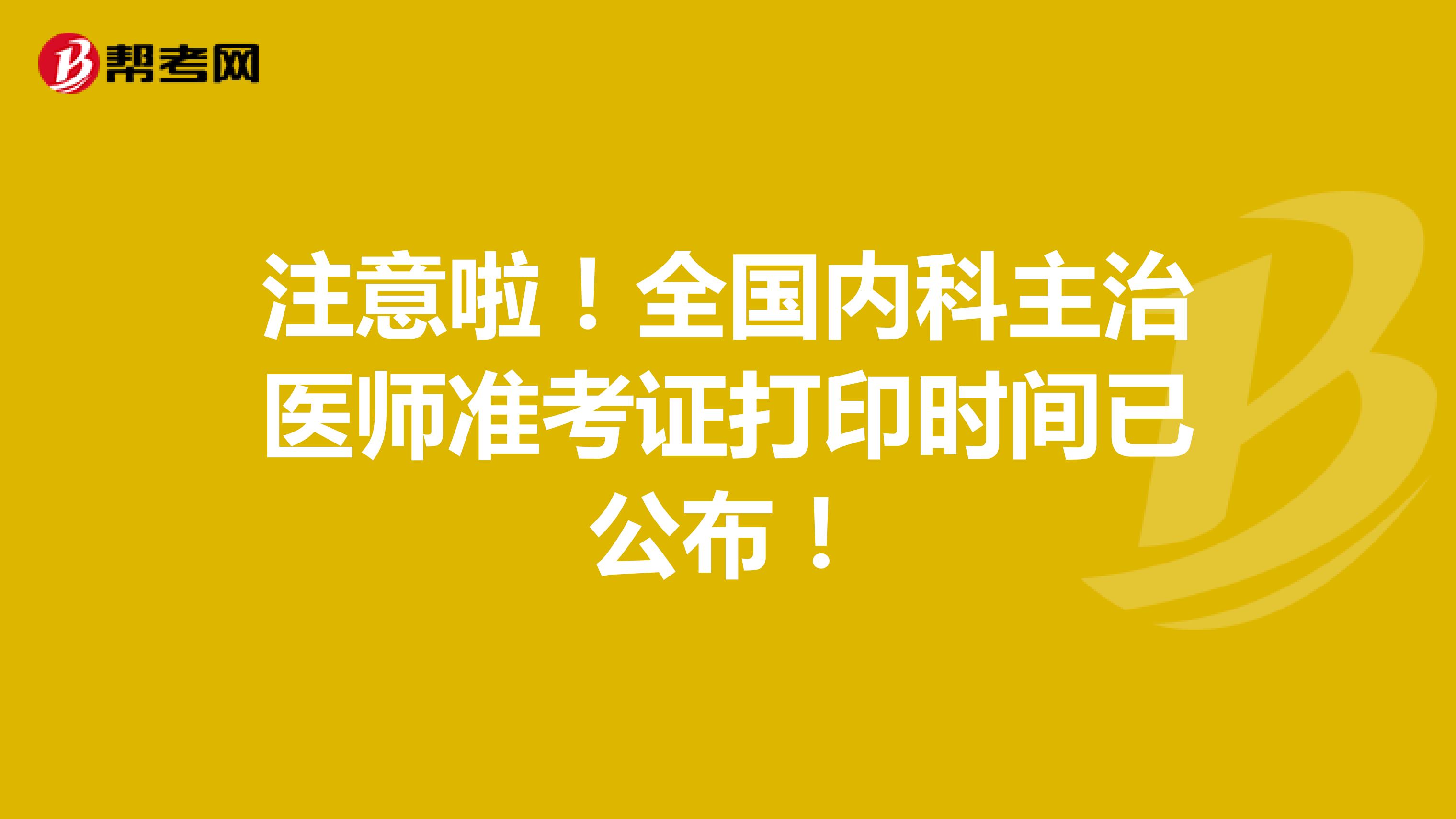 注意啦！全国内科主治医师准考证打印时间已公布！