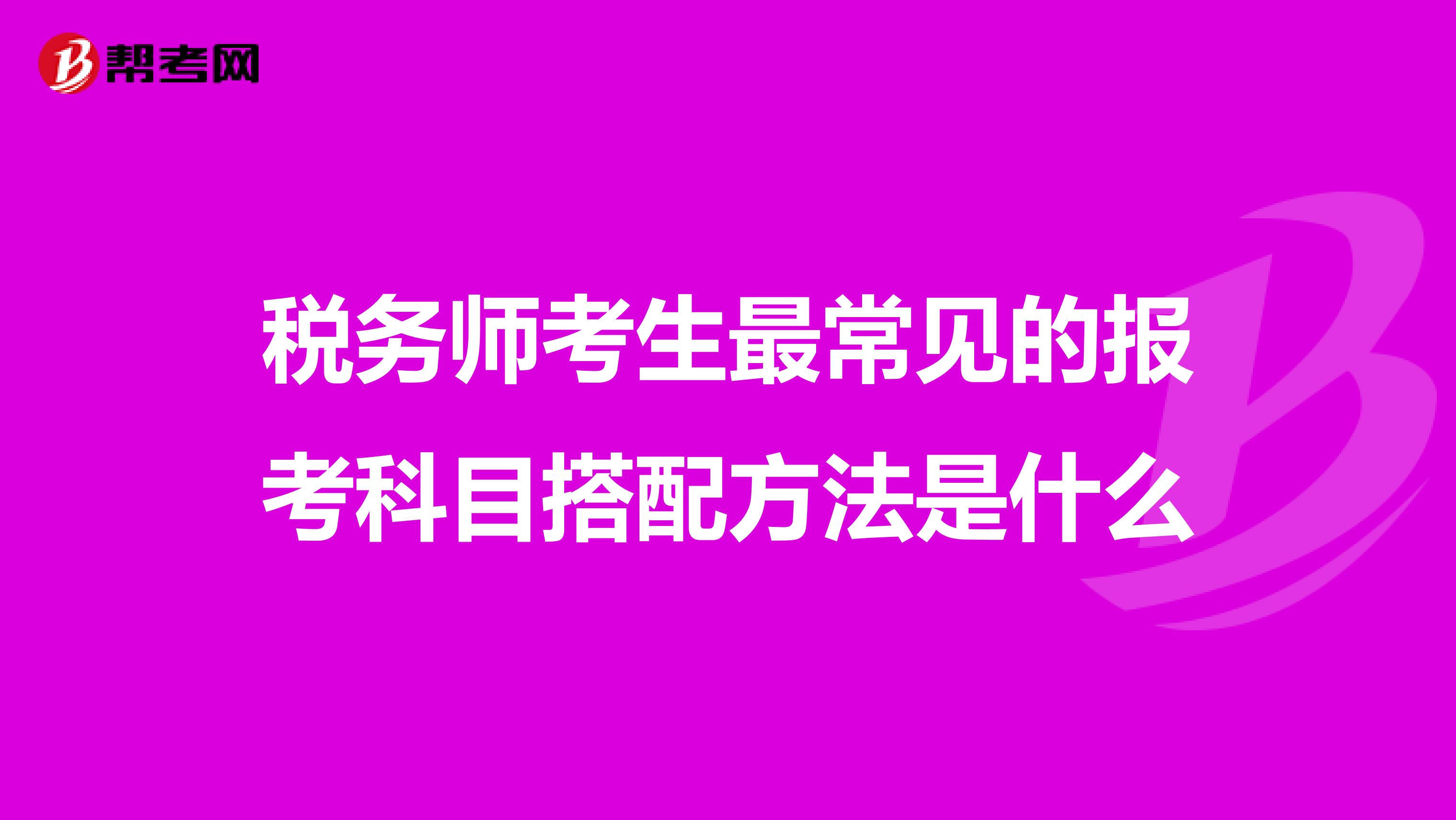 稅務師考生最常見的報考科目搭配方法是什么