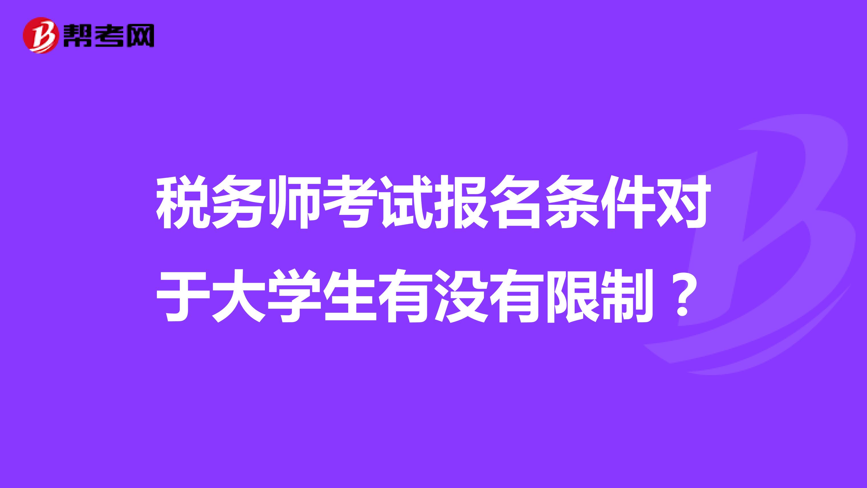稅務(wù)師考試報(bào)名條件對(duì)于大學(xué)生有沒有限制？