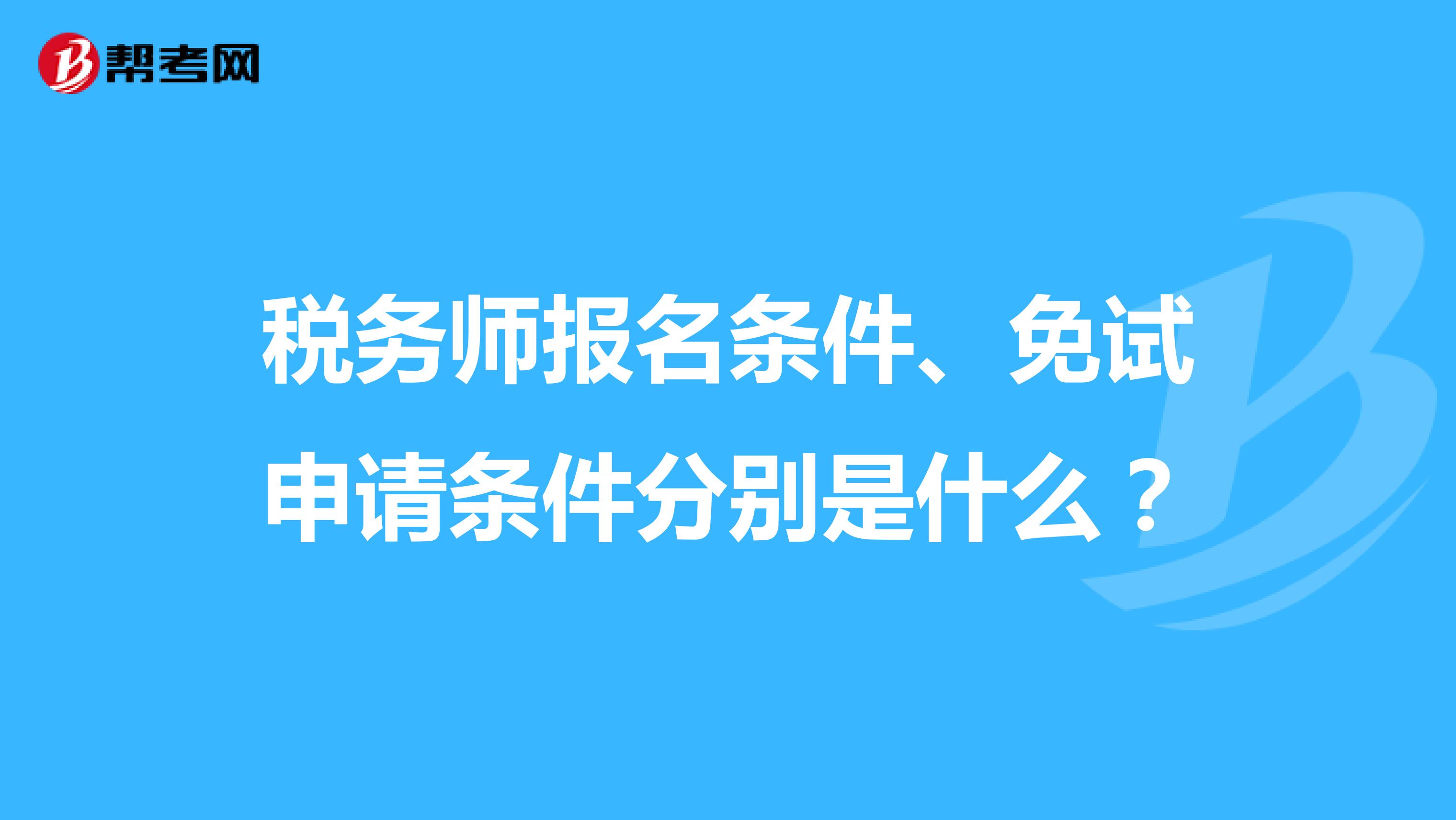 税务师报名条件、免试申请条件分别是什么？