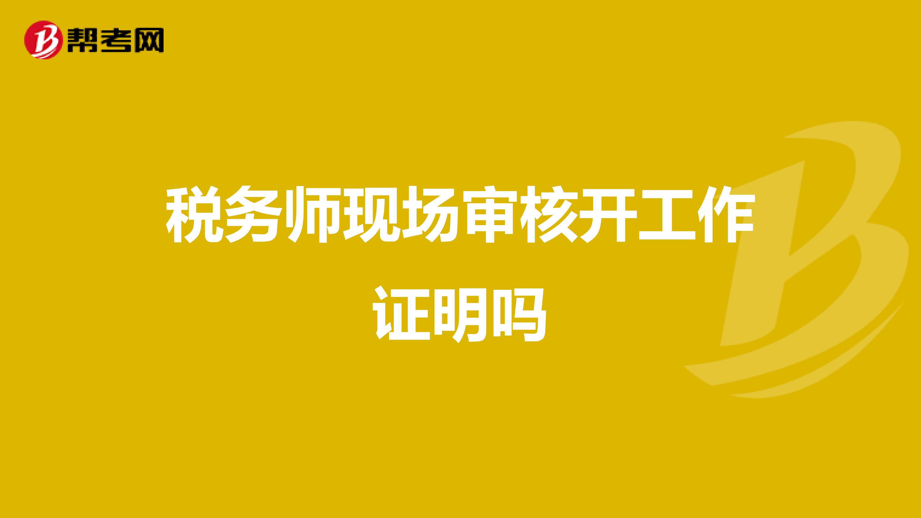 稅務(wù)師現(xiàn)場(chǎng)審核開工作證明嗎