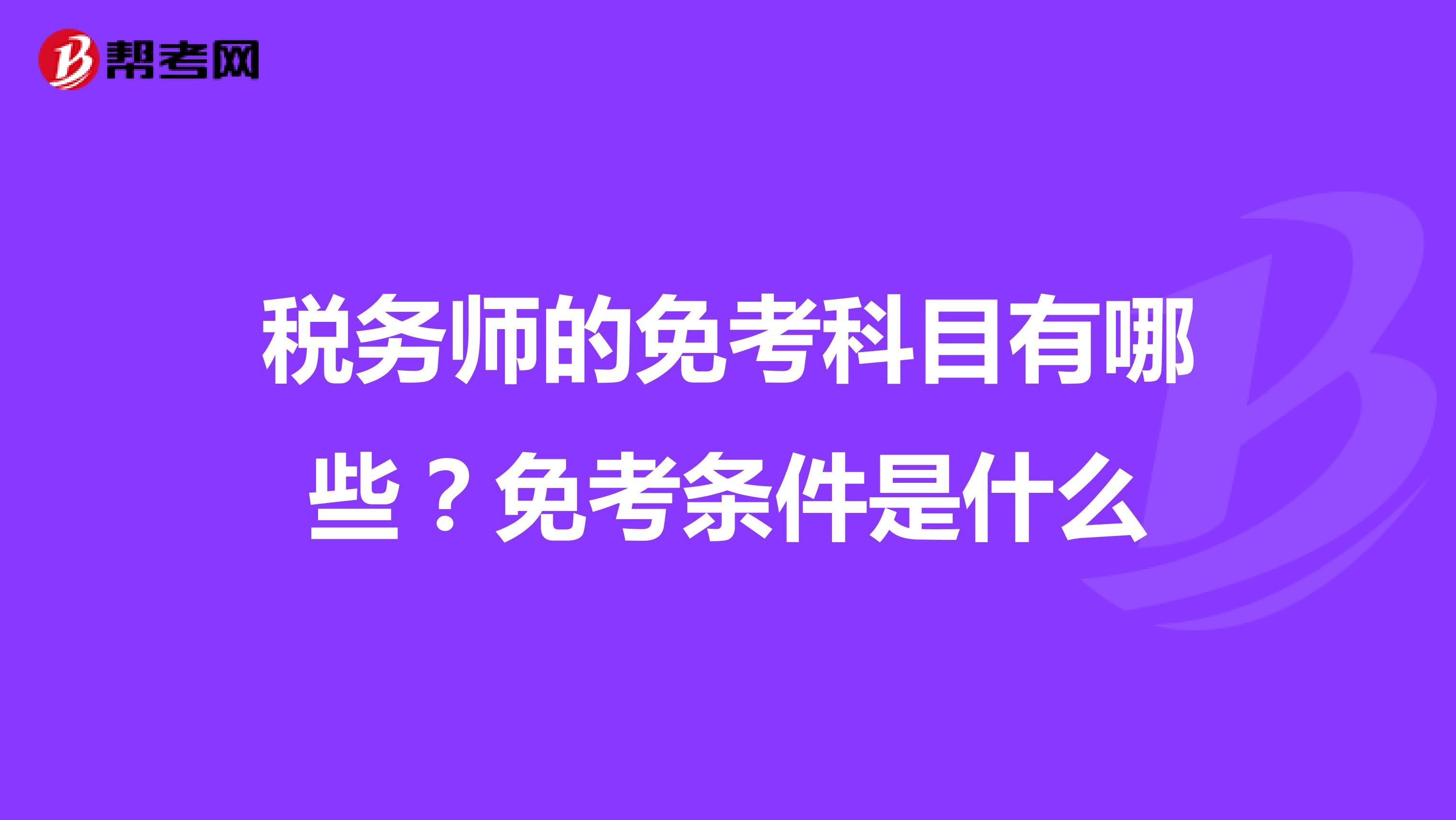 税务师的免考科目有哪些？免考条件是什么