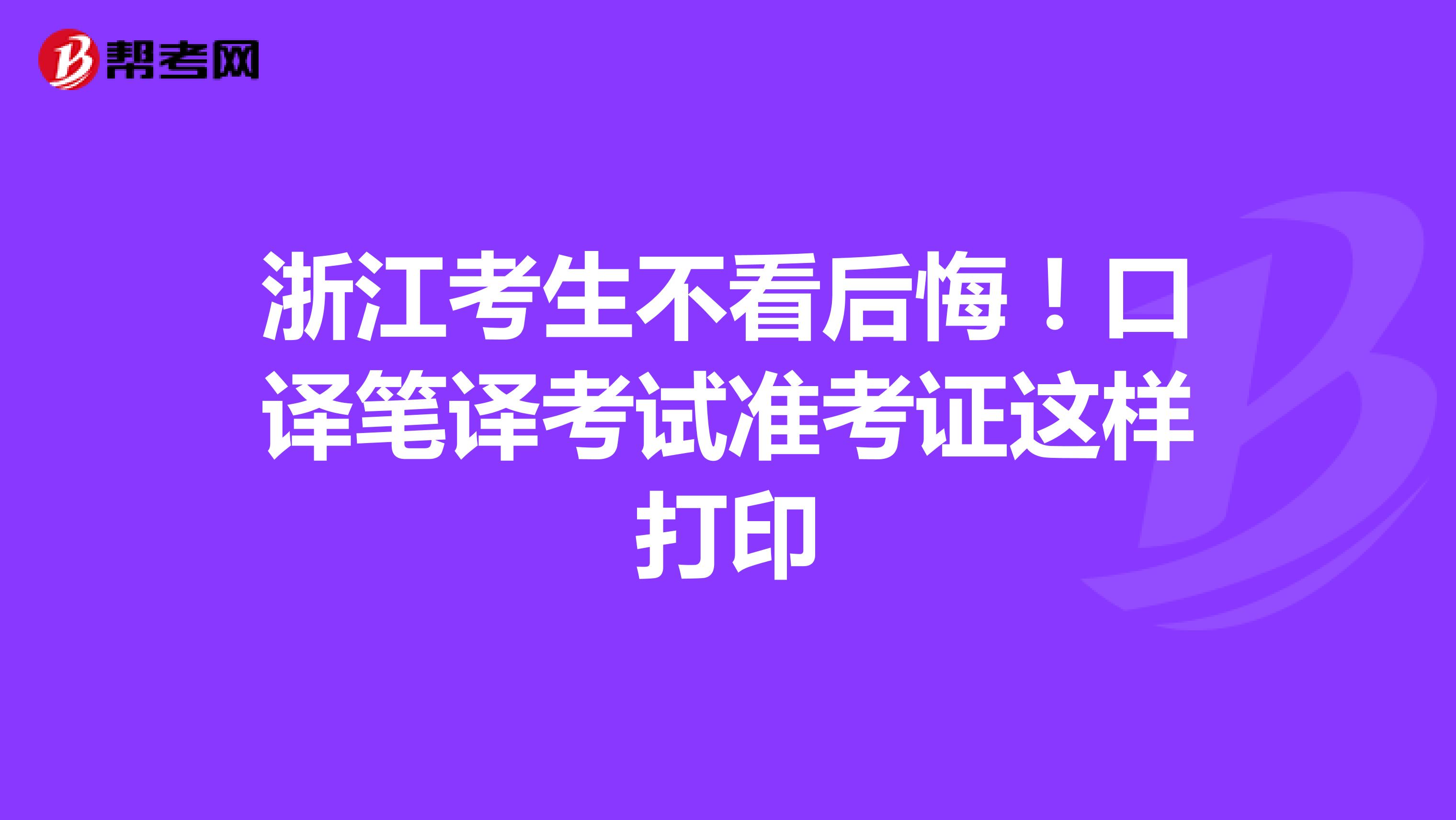 浙江考生不看后悔！口译笔译考试准考证这样打印
